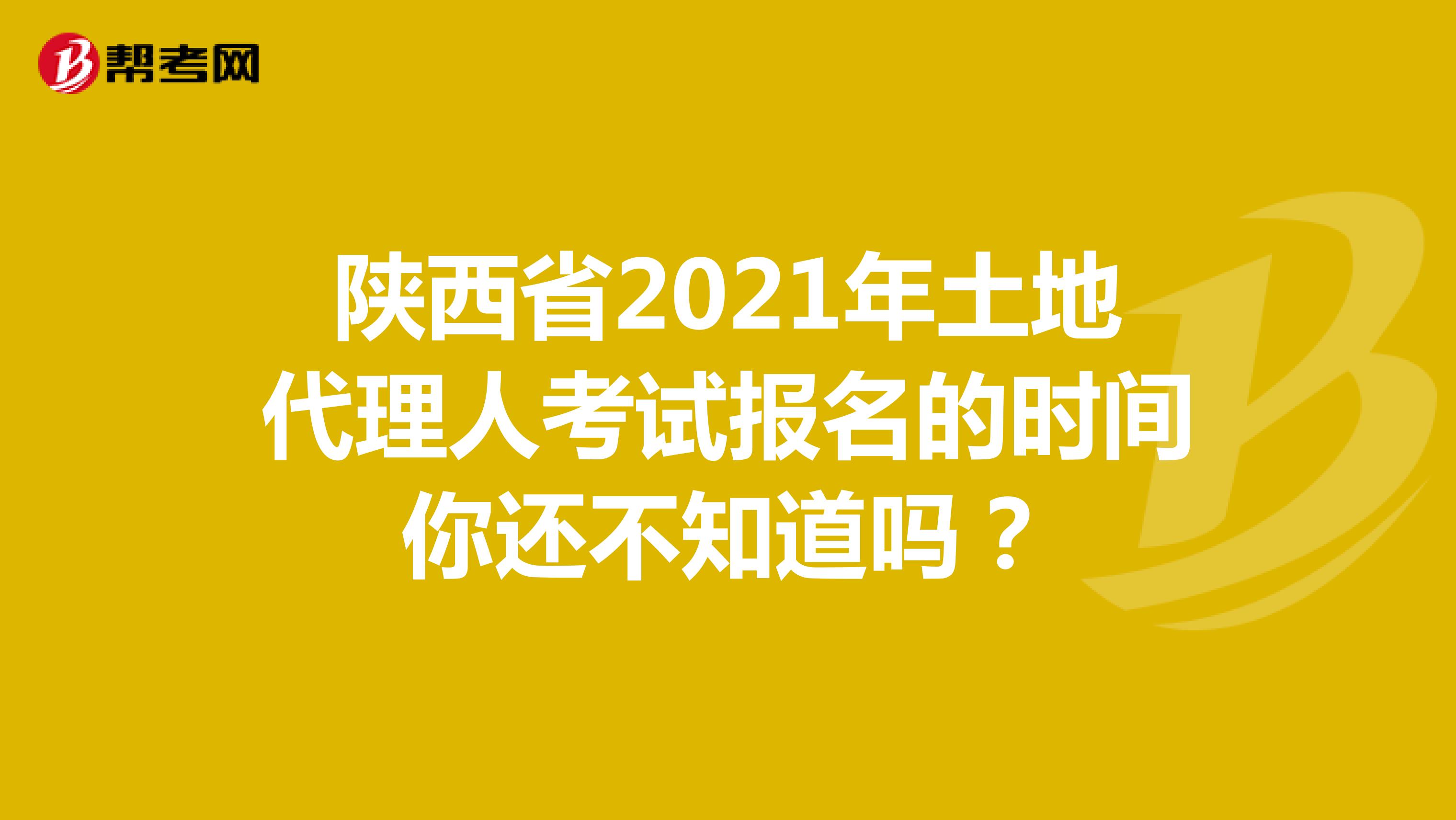 陜西省2021年土地代理人考試報名的時間你還不知道嗎？