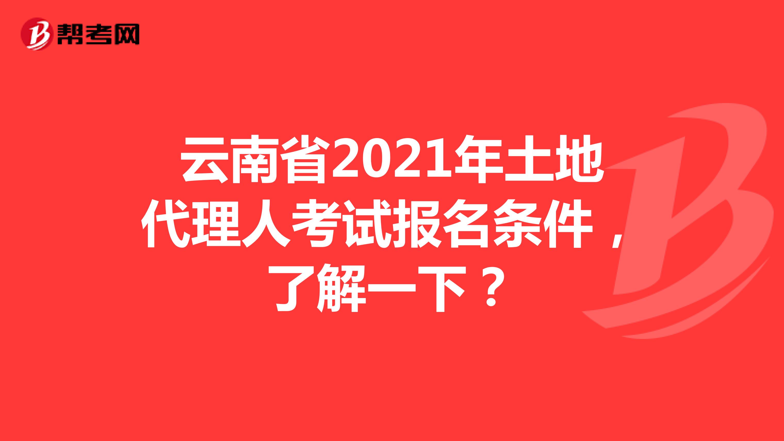 云南省2021年土地代理人考試報名條件，了解一下？