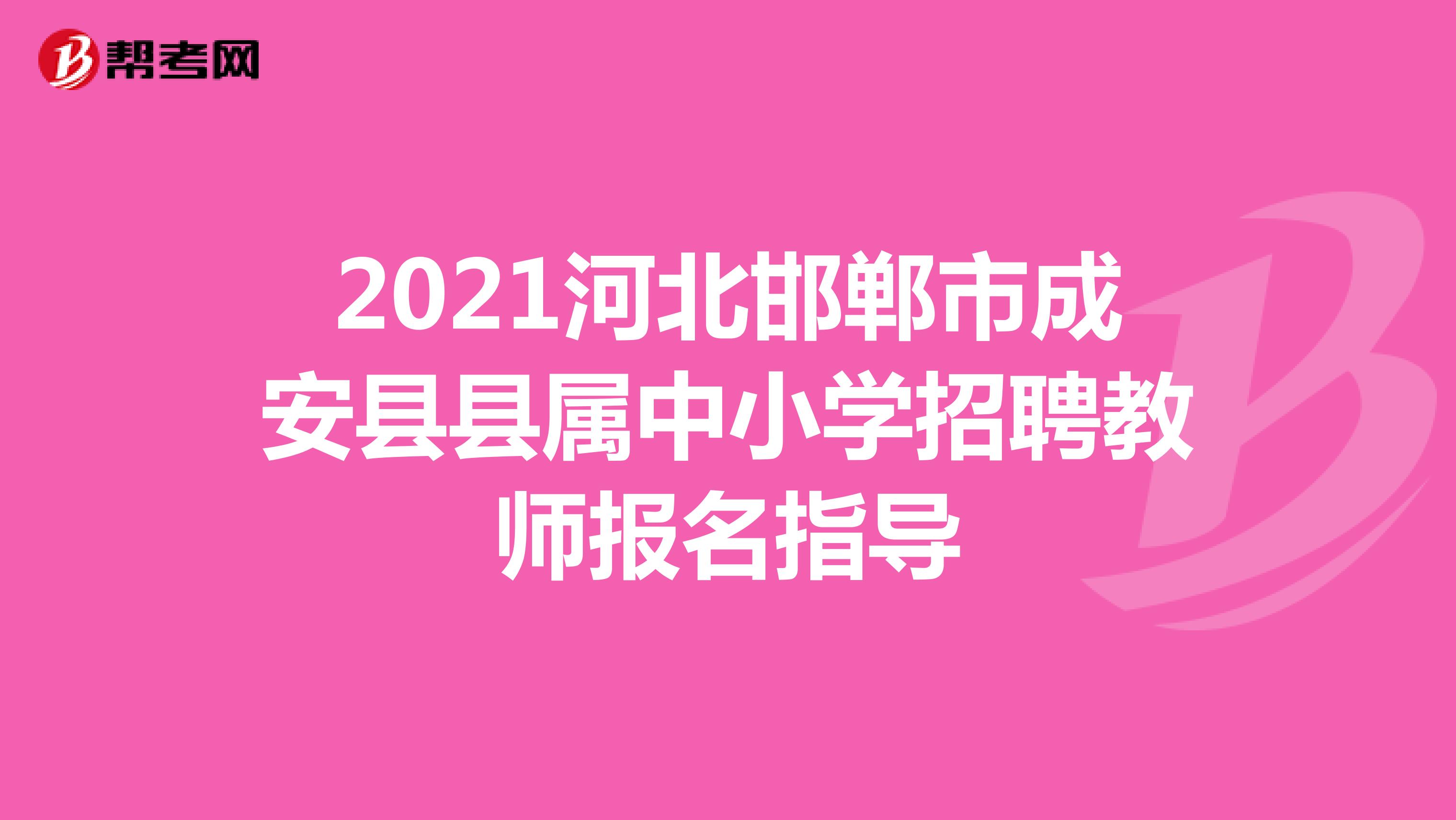 2021河北邯郸市成安县县属中小学招聘教师报名指导