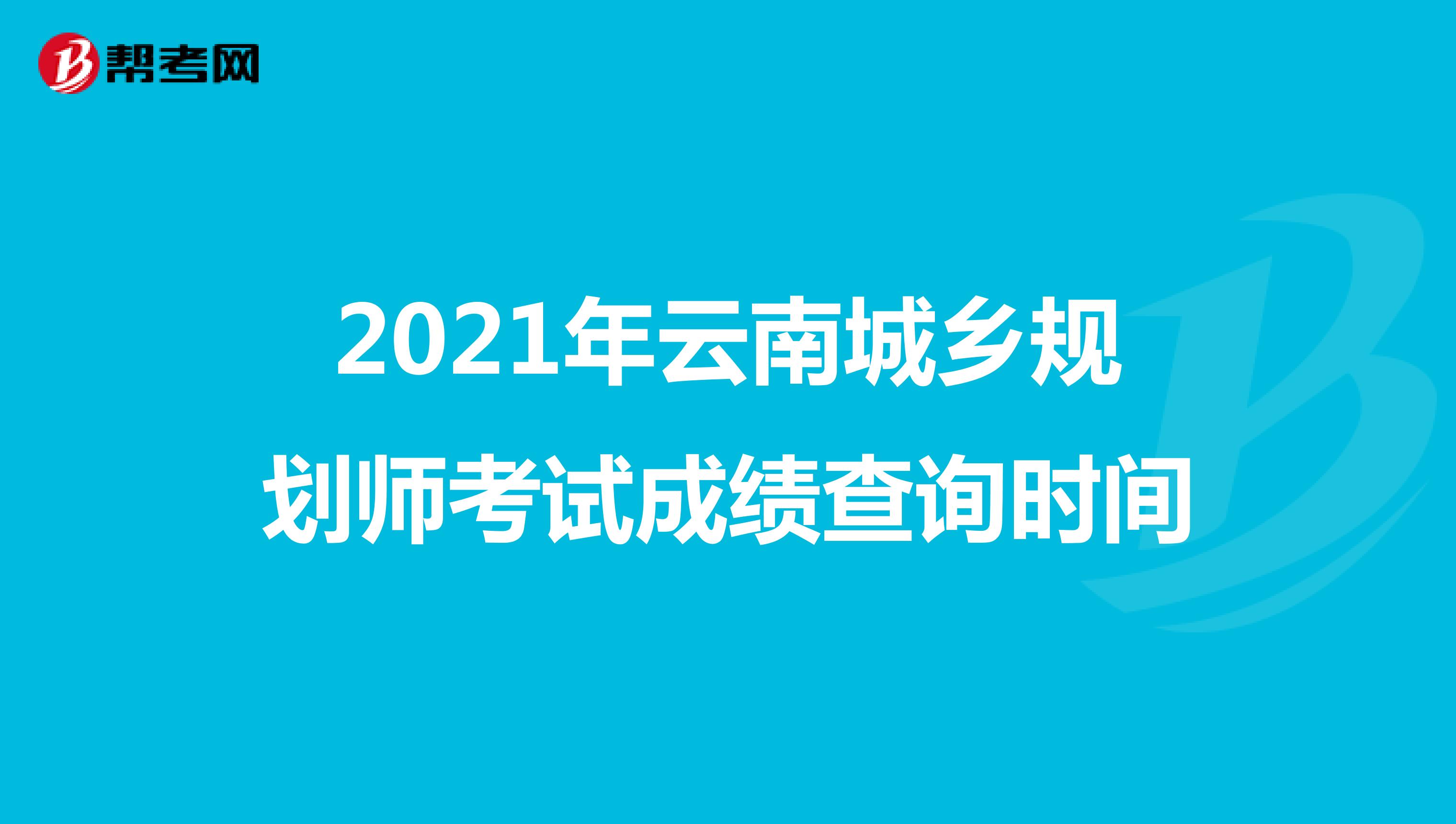2021年云南城乡规划师考试成绩查询时间