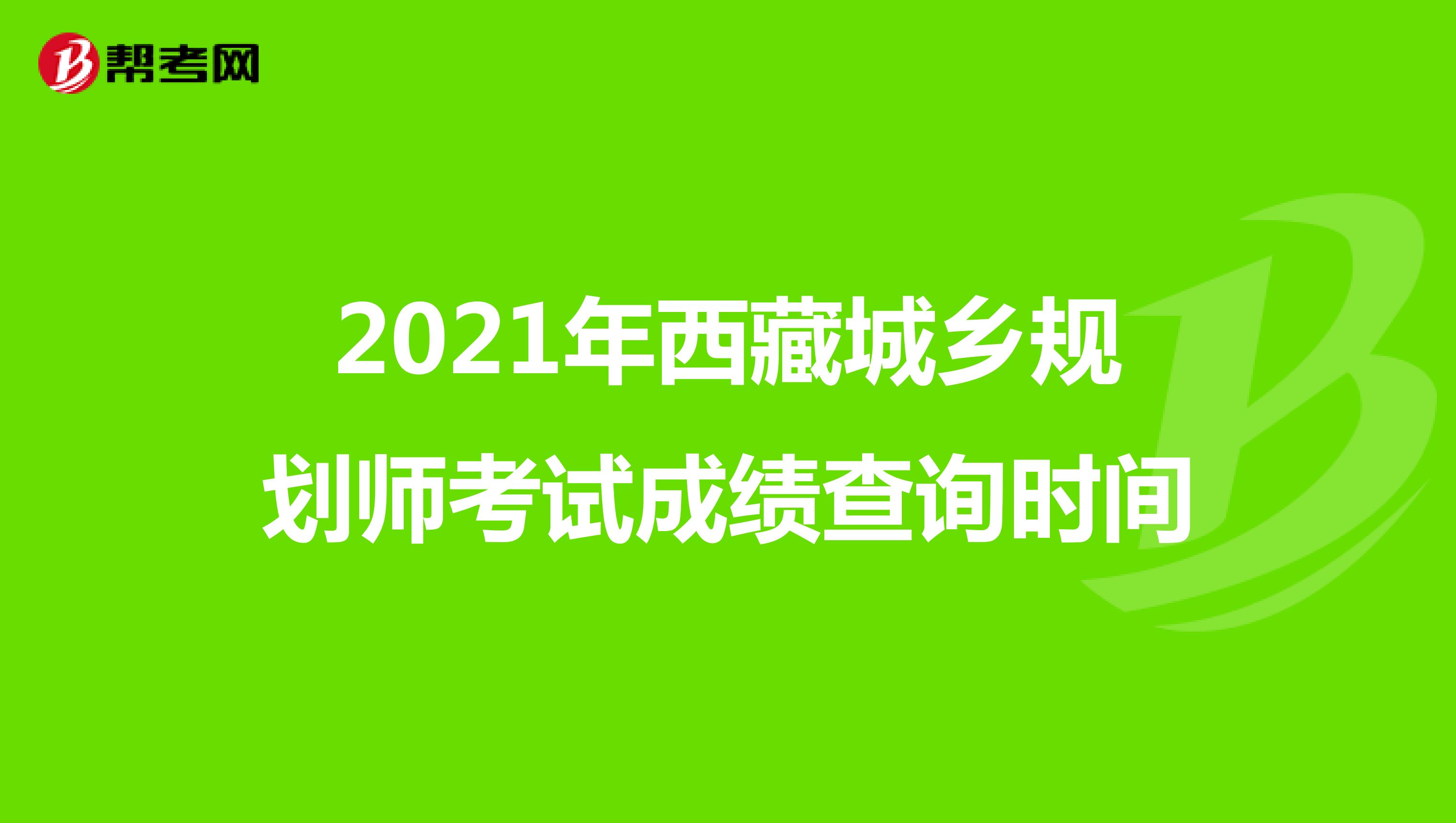 2021年西藏城乡规划师考试成绩查询时间