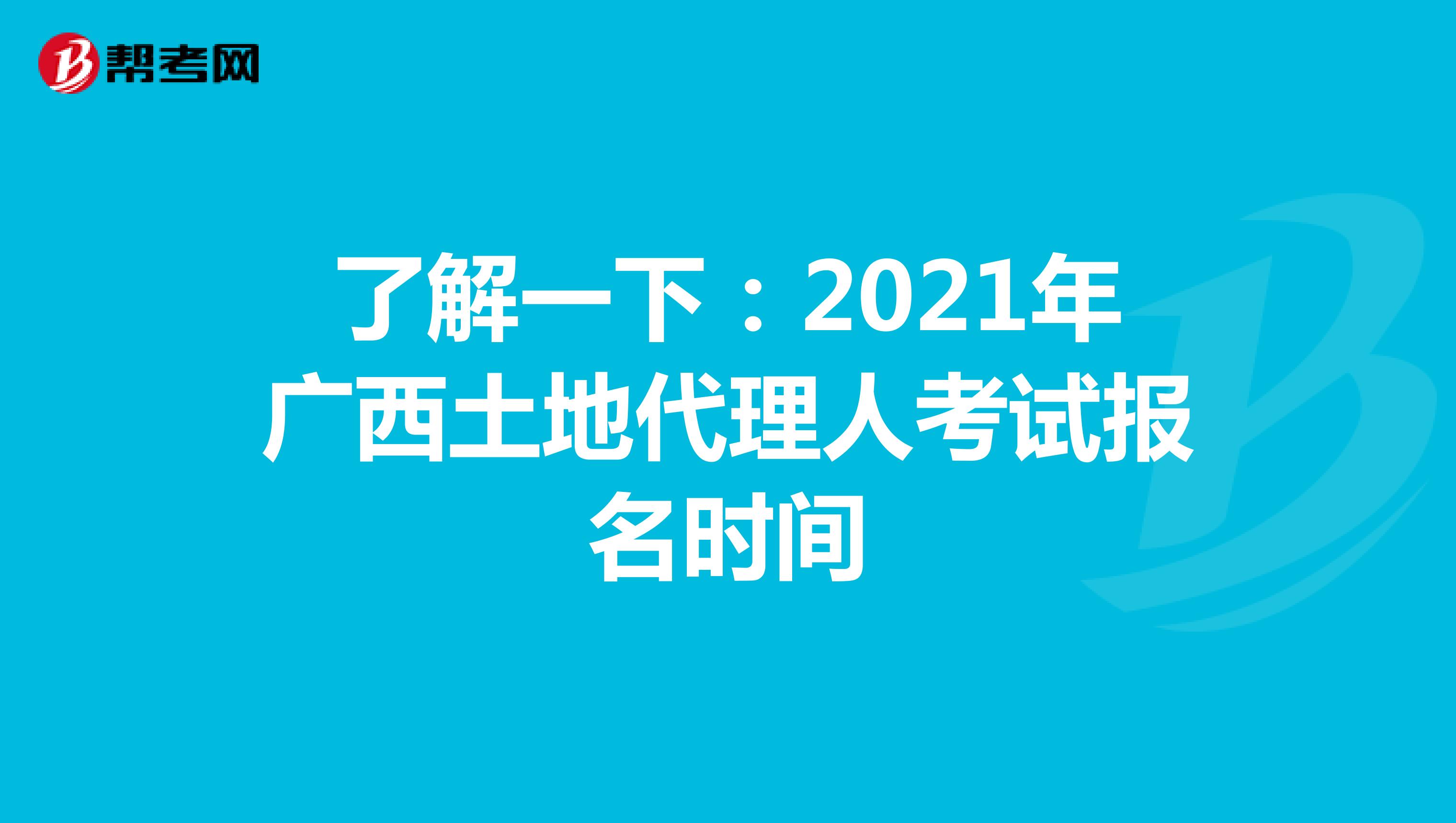 了解一下：2021年廣西土地代理人考試報名時間