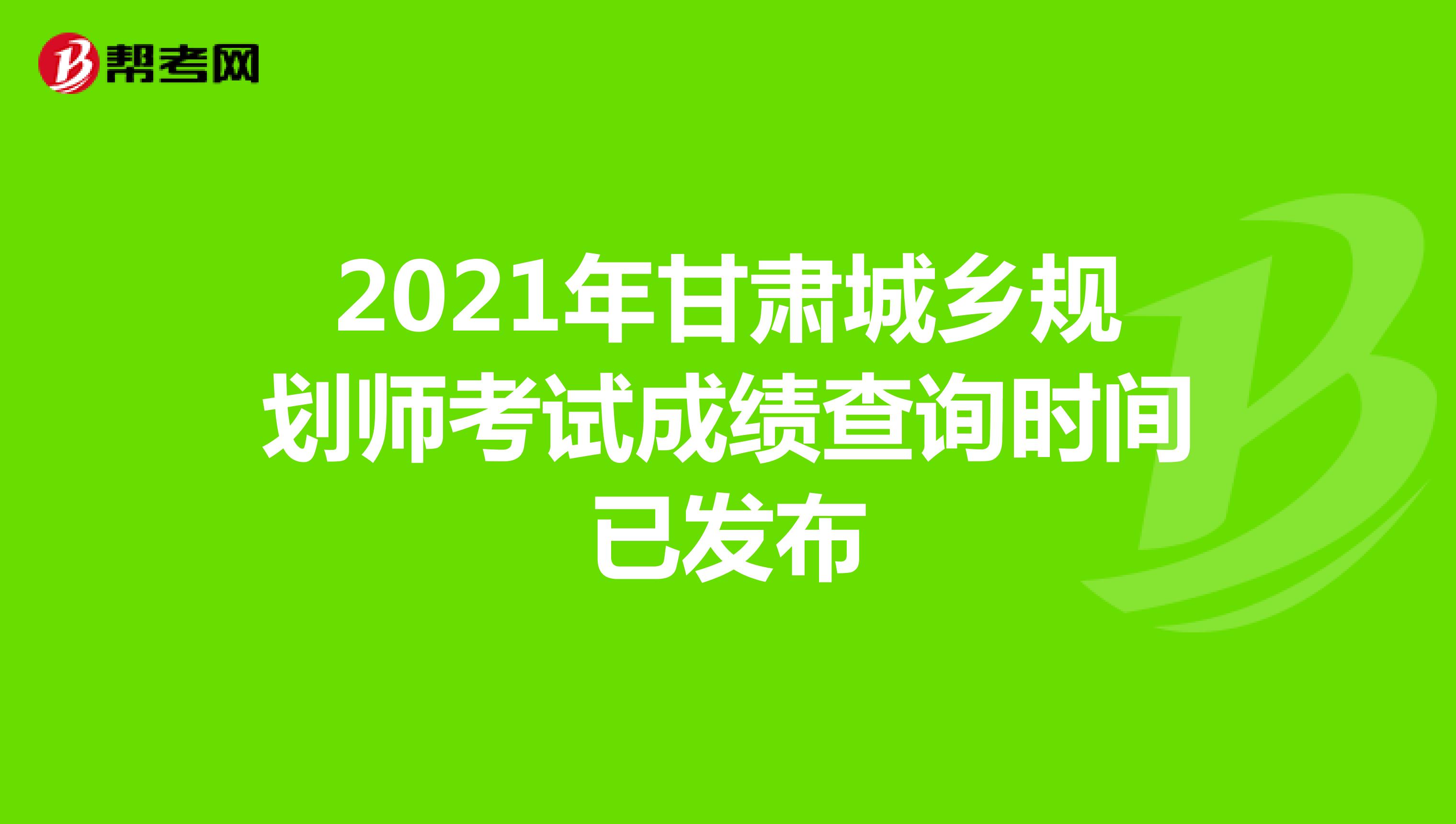 2021年甘肃城乡规划师考试成绩查询时间已发布