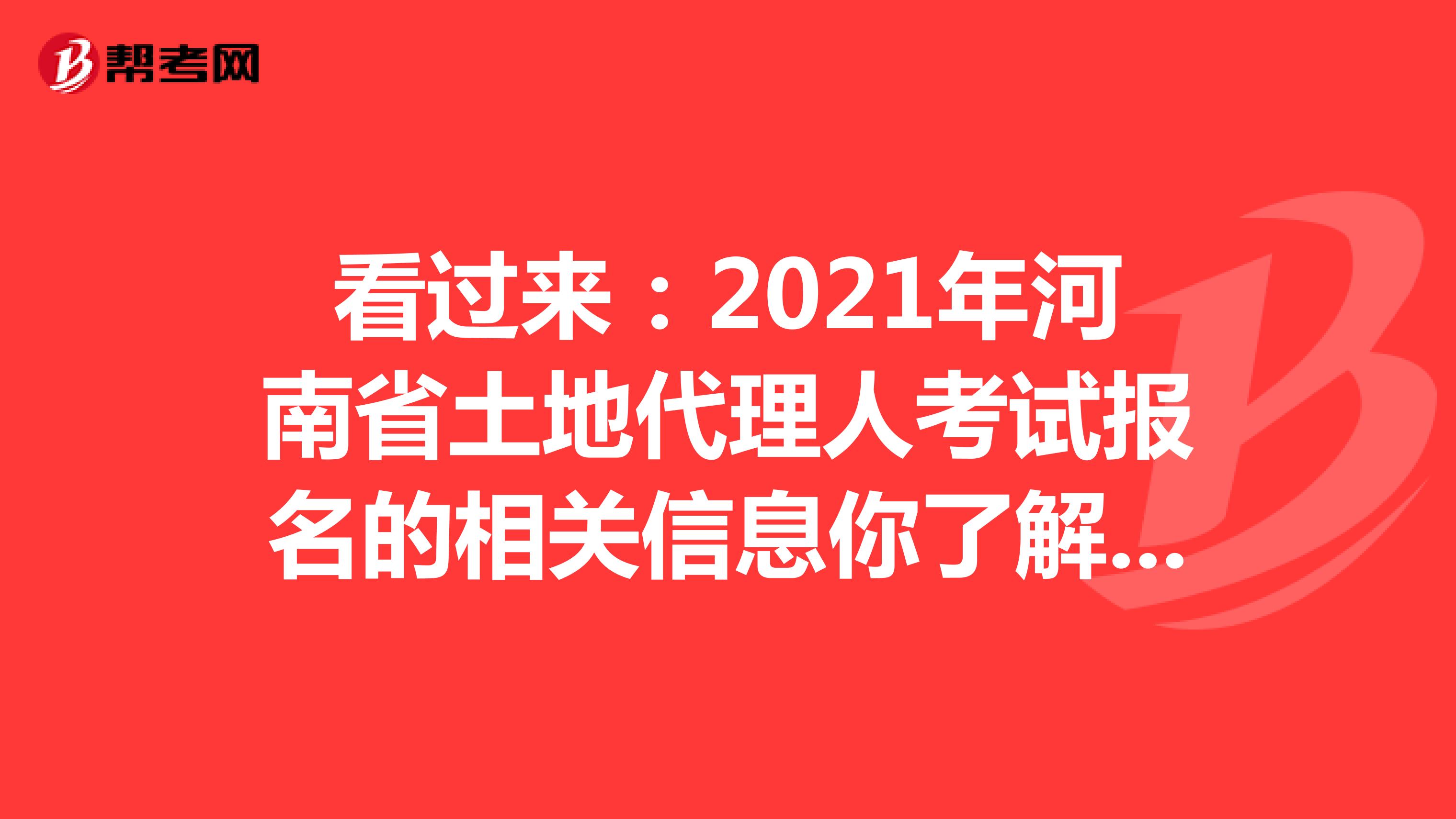 看過來：2021年河南省土地代理人考試報名的相關信息你了解嗎？