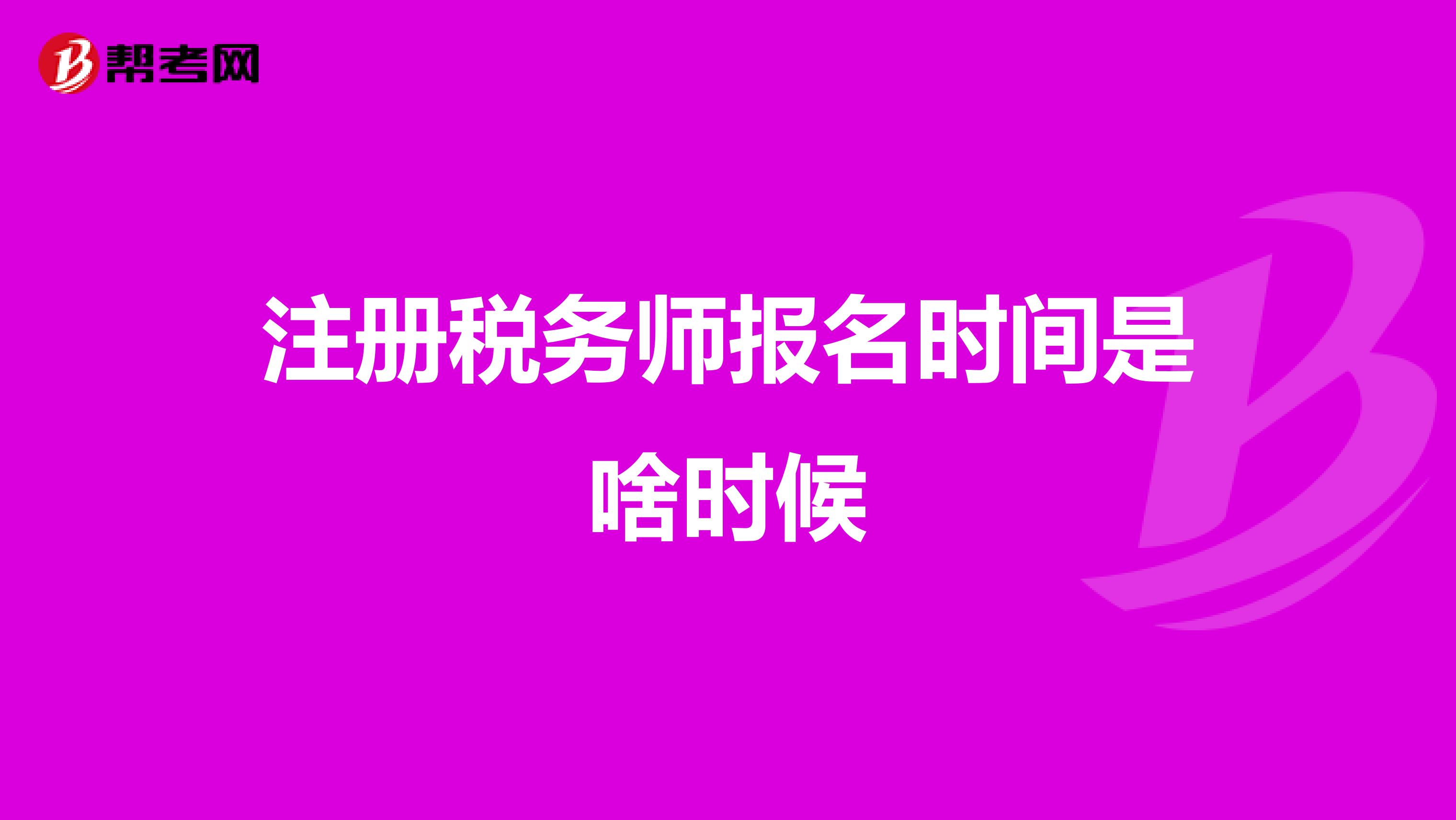 注冊稅務(wù)師報名時間是啥時候