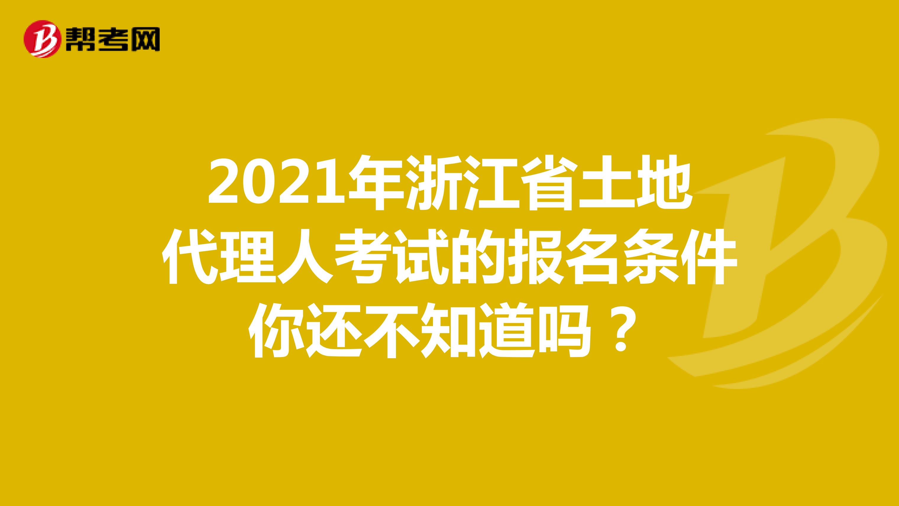 2021年浙江省土地代理人考试的报名条件你还不知道吗？