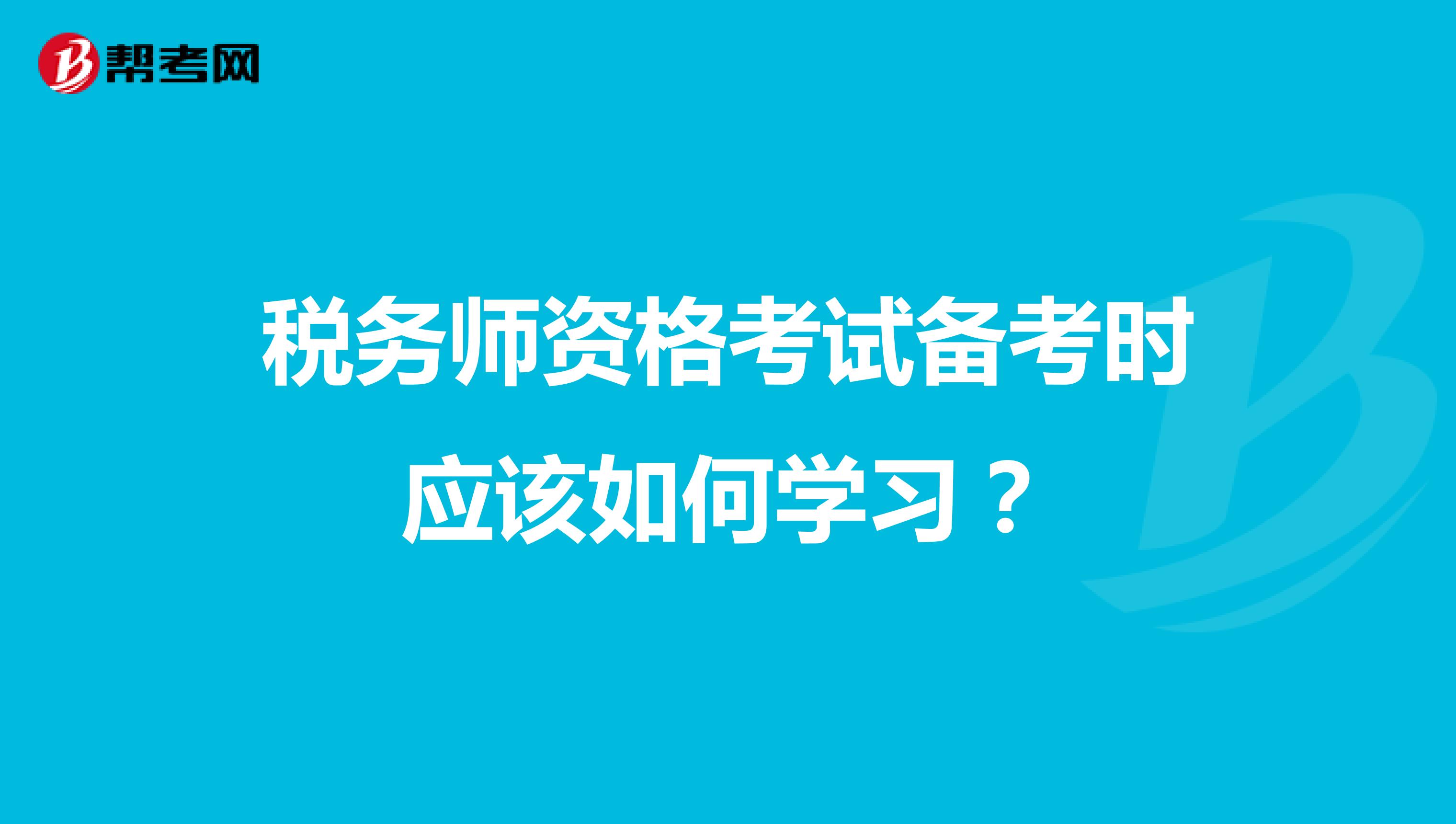 税务师资格考试备考时应该如何学习?