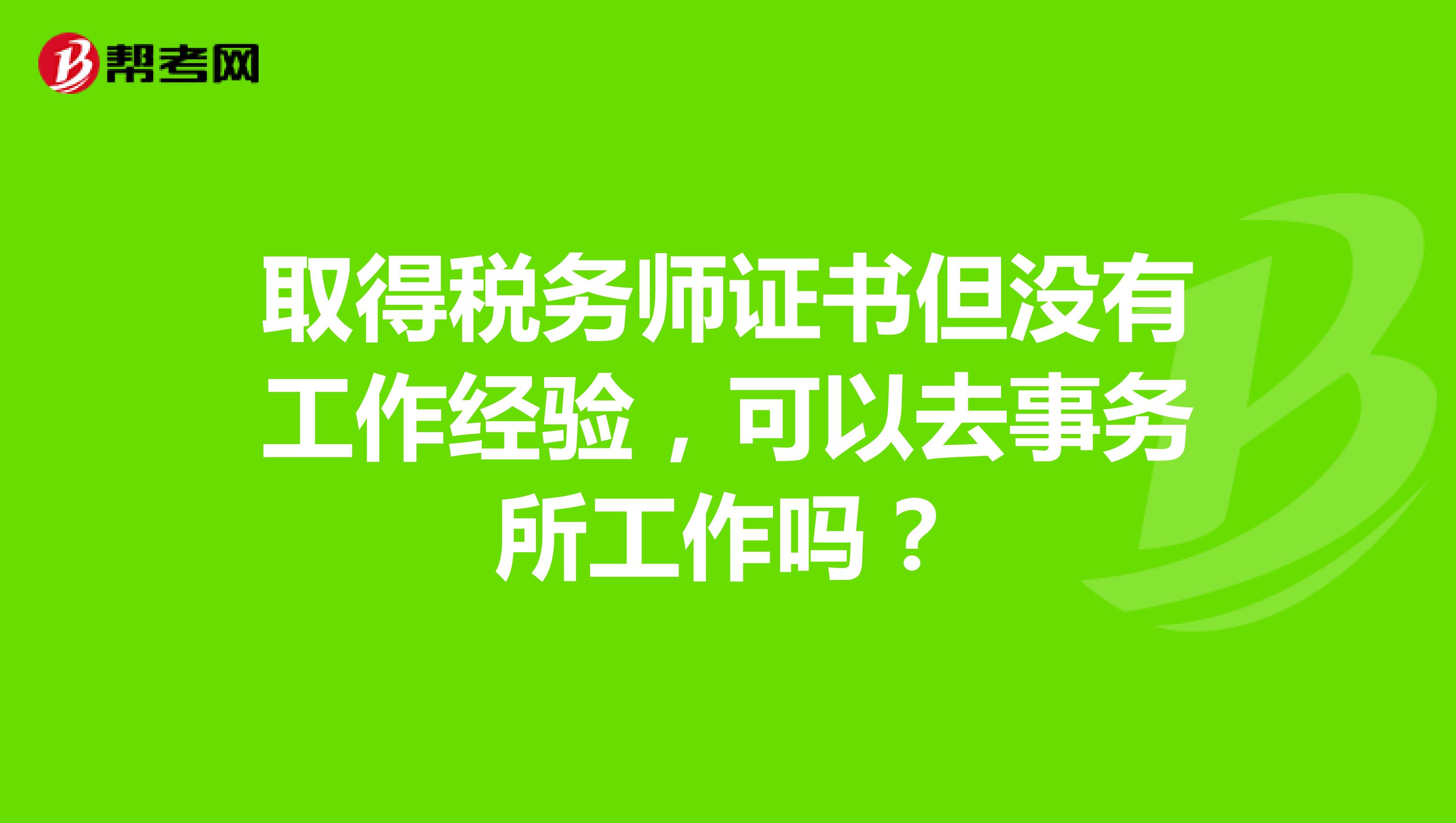 取得税务师证书但没有工作经验,可以去事务所工作吗?