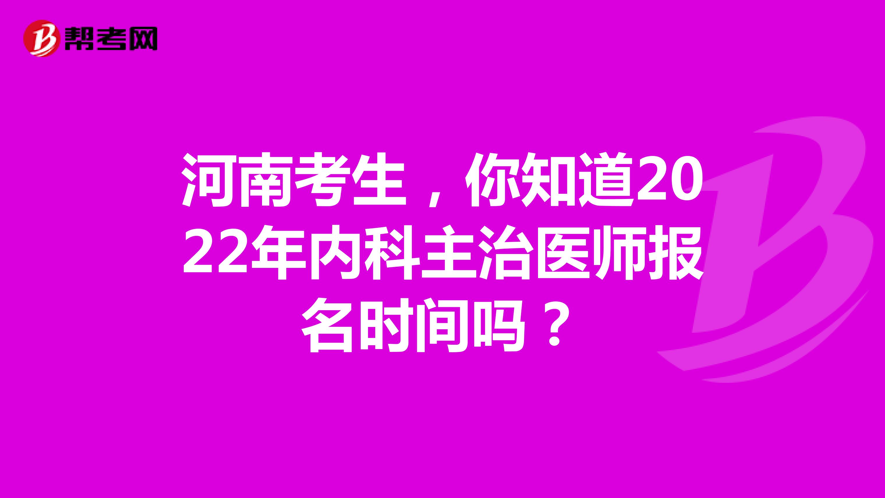 河南考生，你知道2022年内科主治医师报名时间吗？