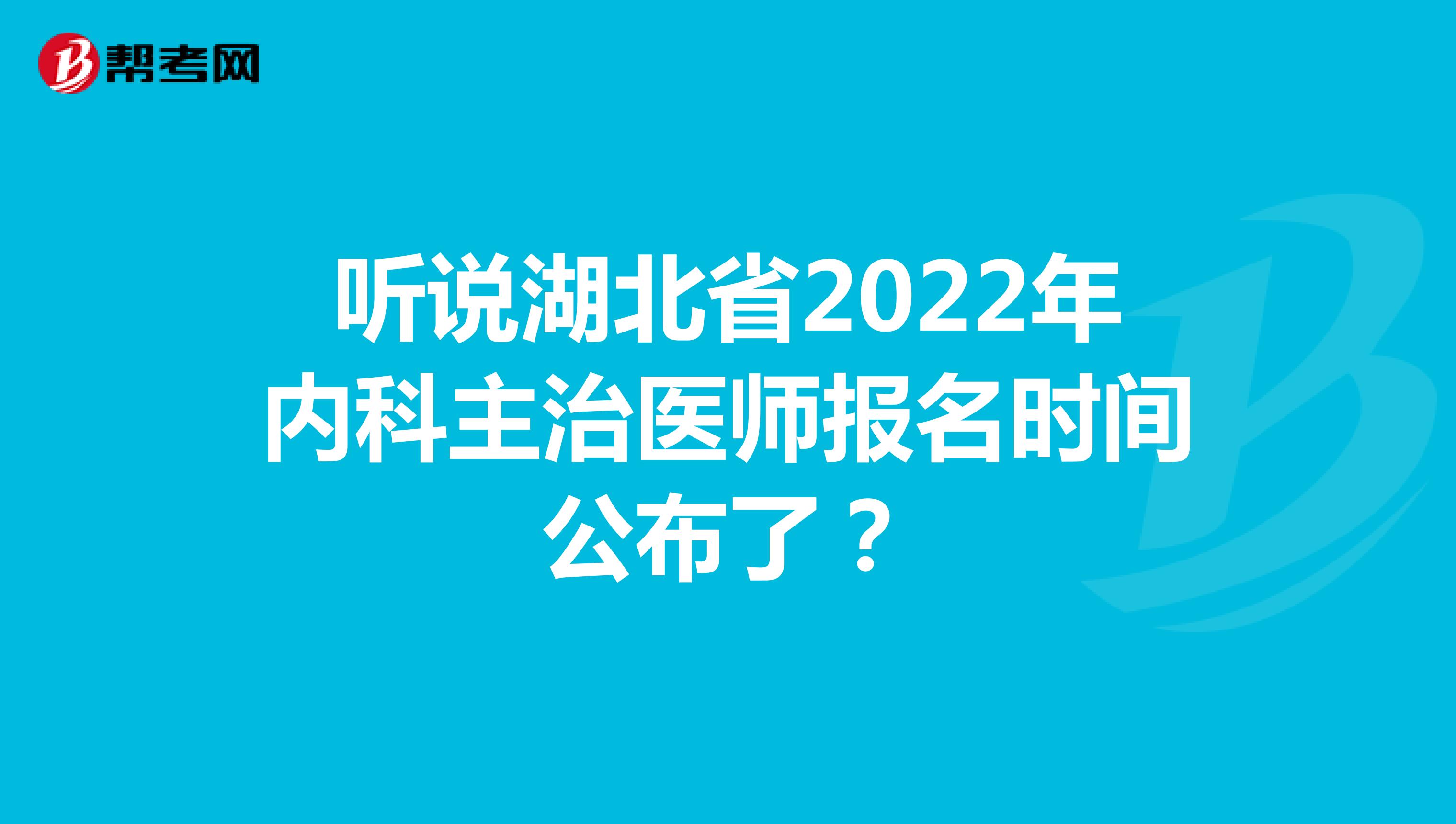 听说湖北省2022年内科主治医师报名时间公布了？