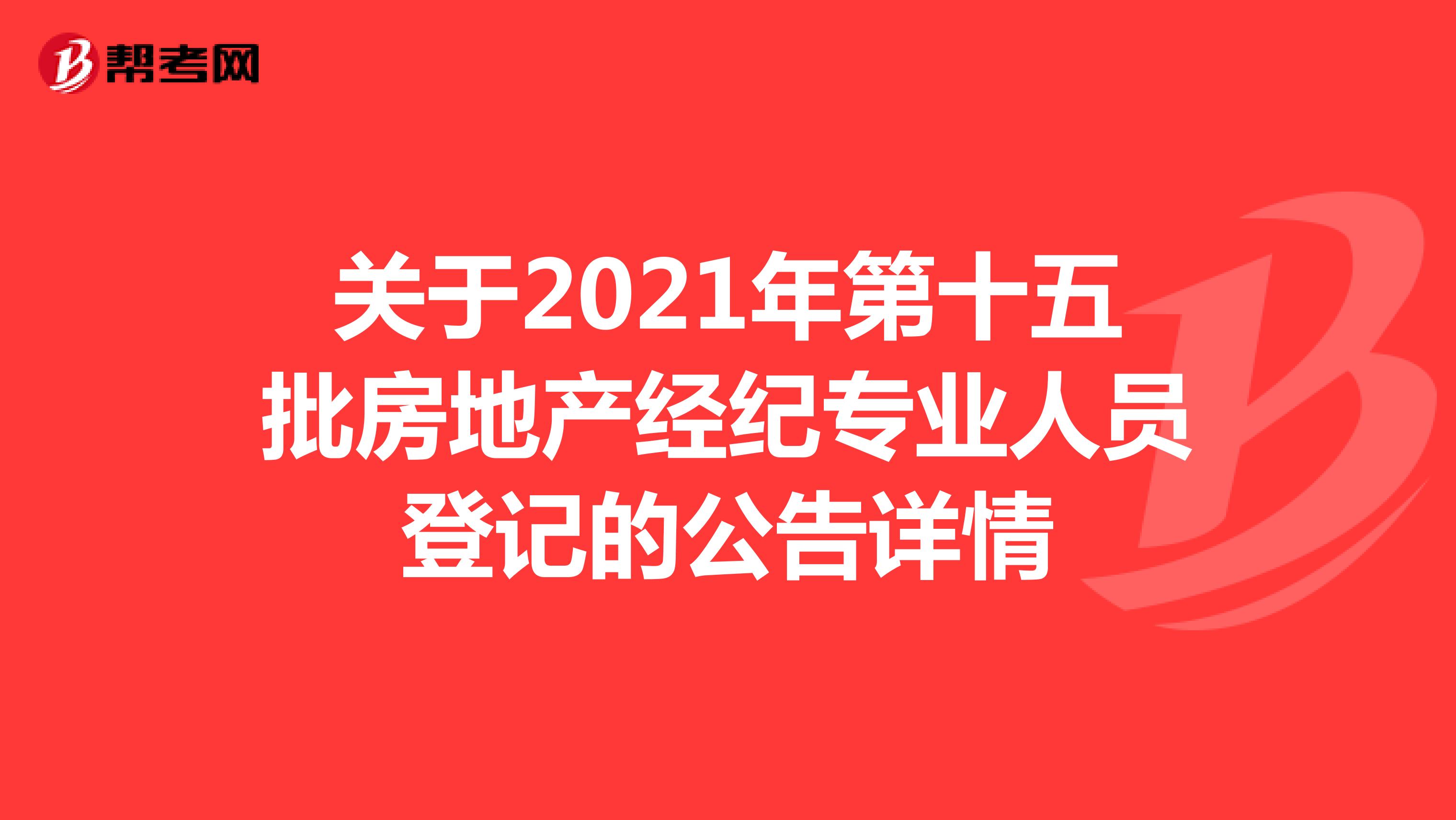 关于2021年第十五批房地产经纪专业人员登记的公告详情