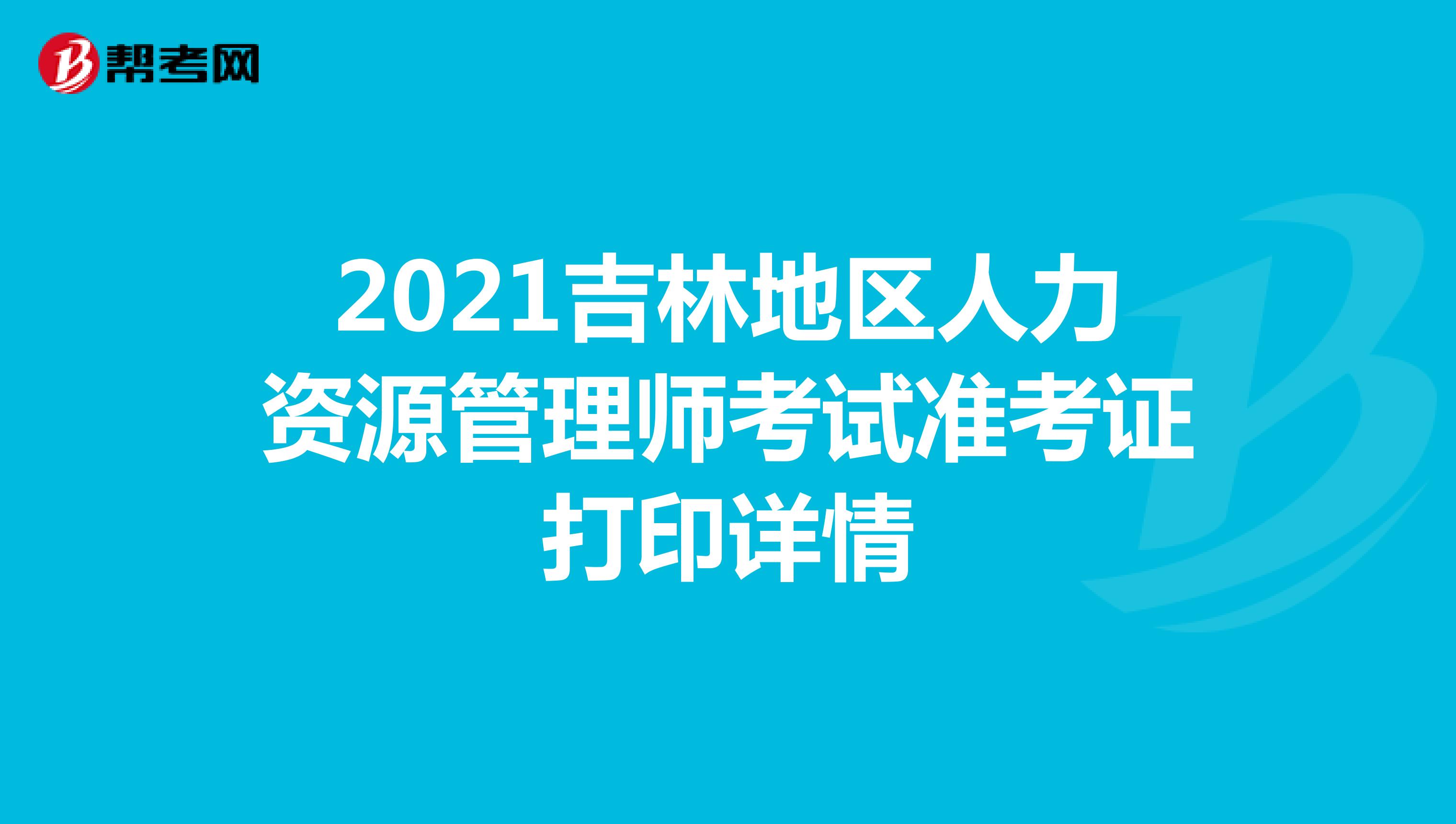 2021吉林地区人力资源管理师考试准考证打印详情
