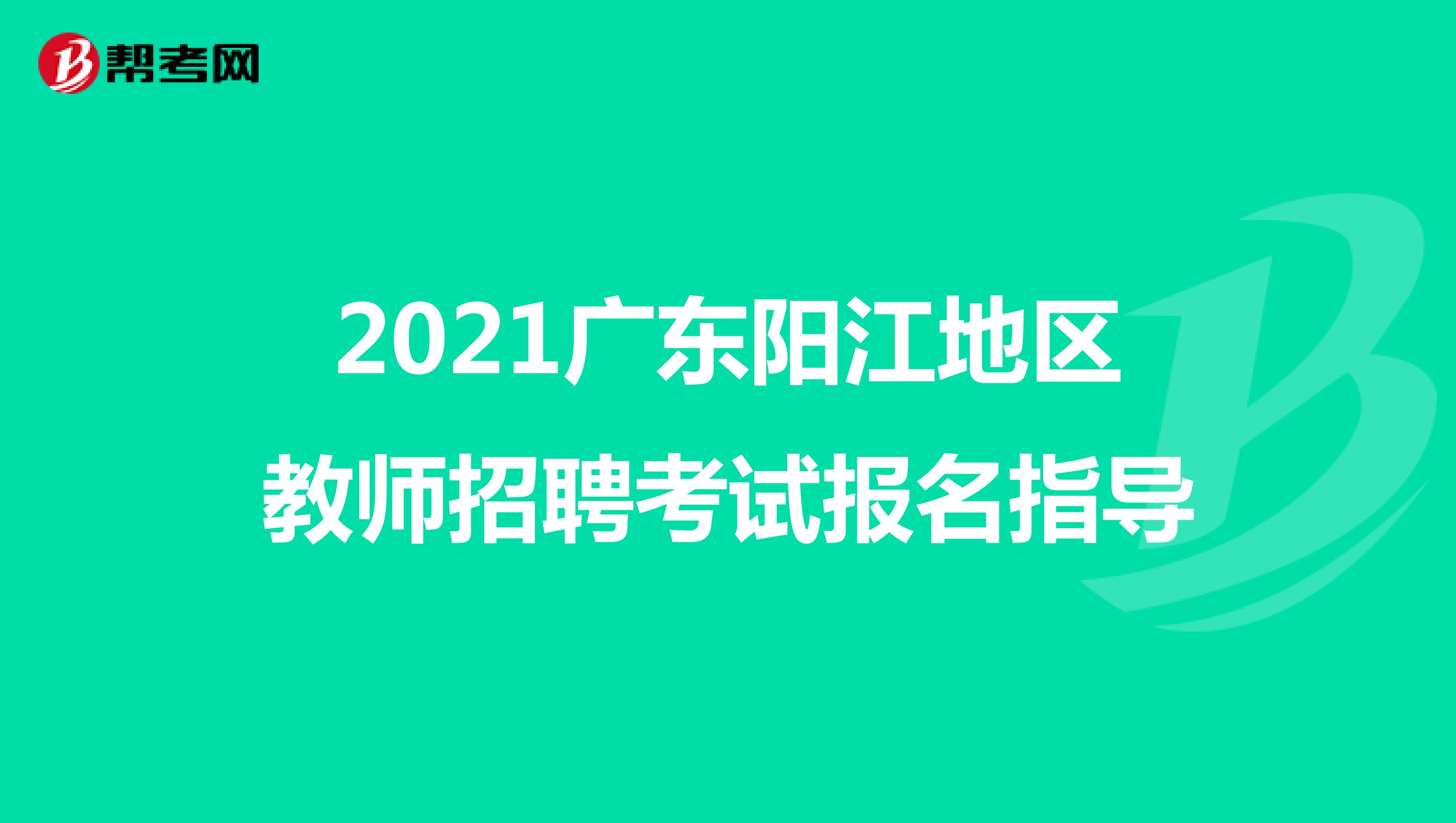 2021广东阳江地区教师招聘考试报名指导