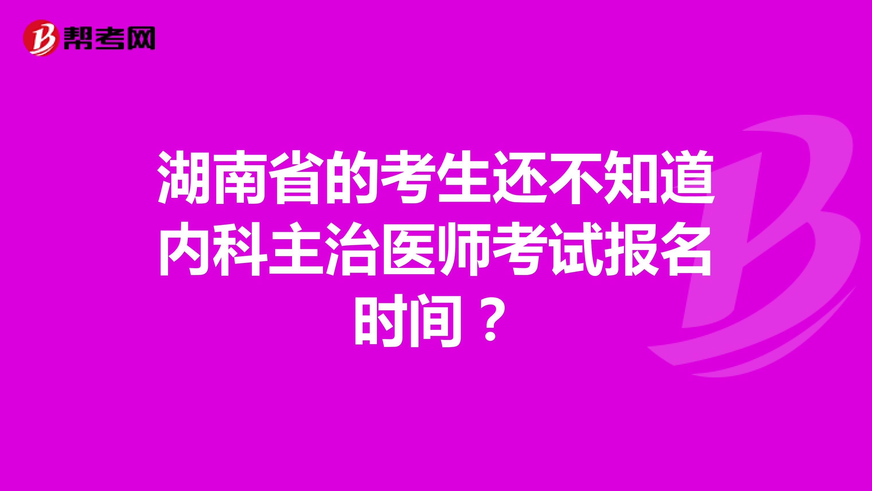 湖南省的考生还不知道内科主治医师考试报名时间？