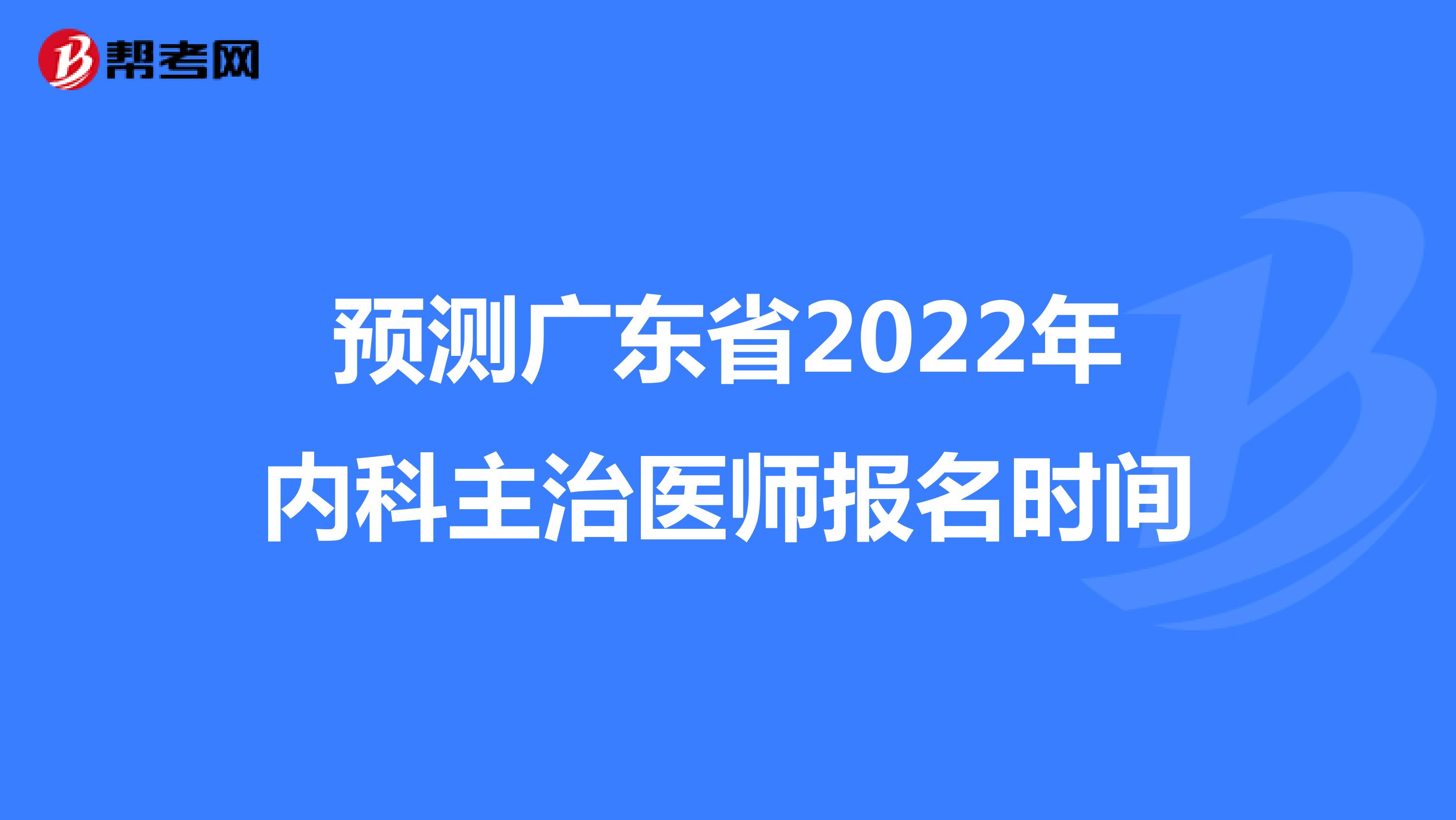 预测广东省2022年内科主治医师报名时间