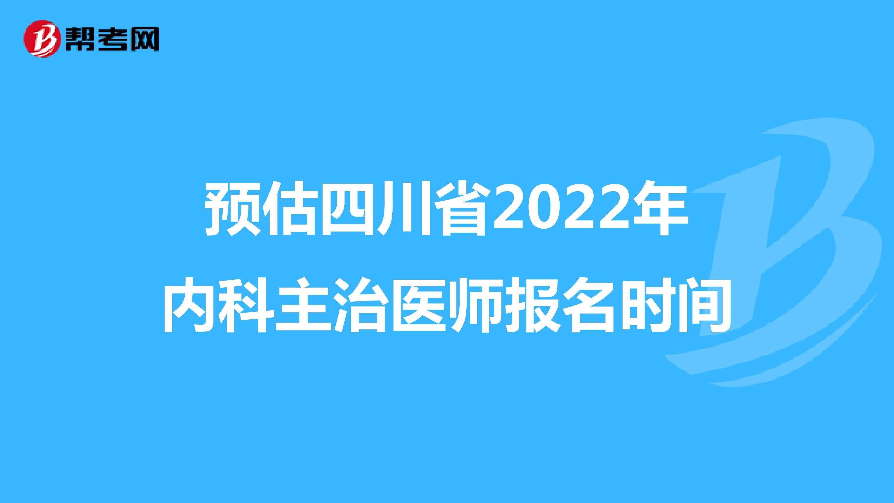 预估四川省2022年内科主治医师报名时间