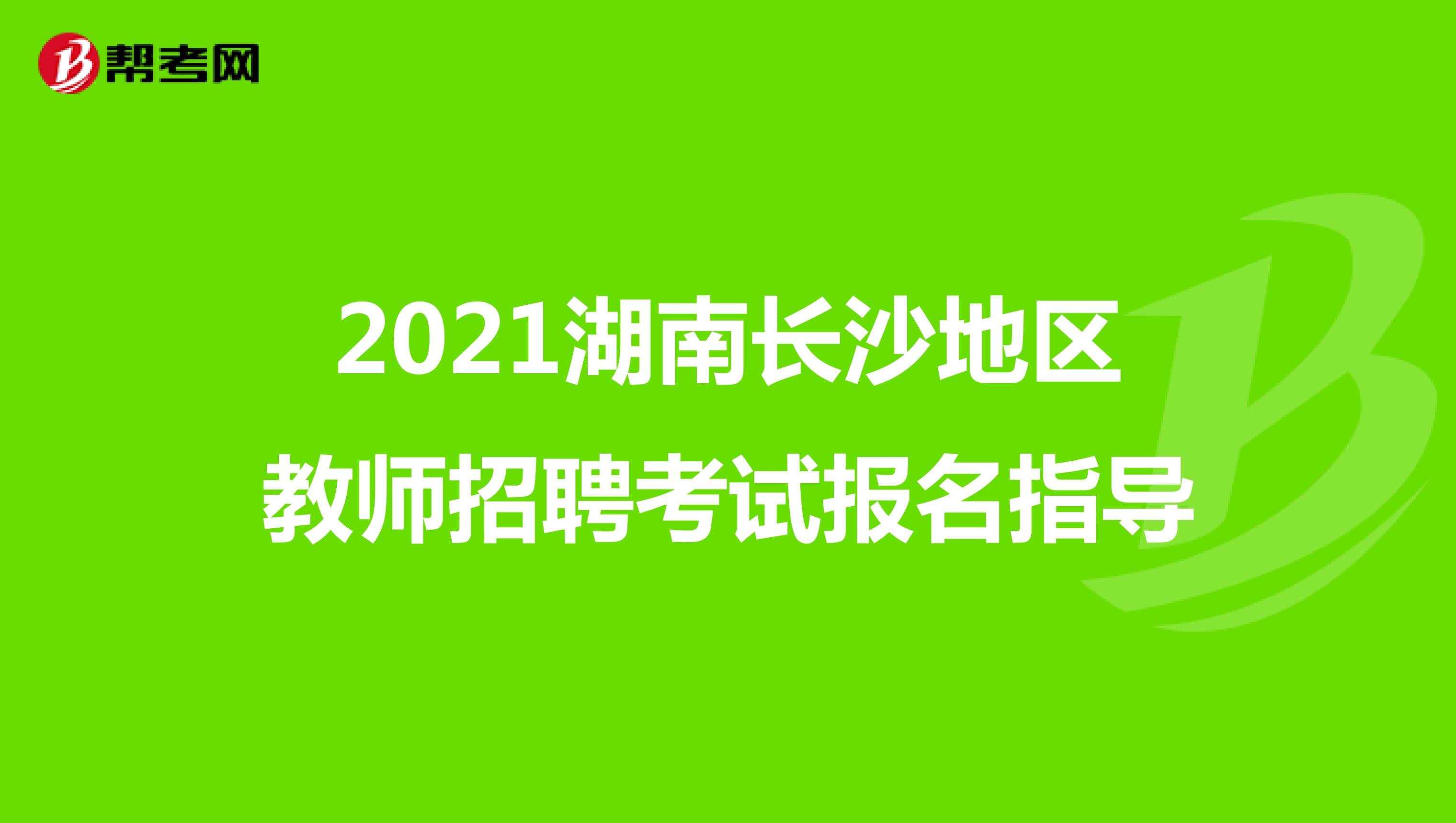 2021湖南长沙地区教师招聘考试报名指导
