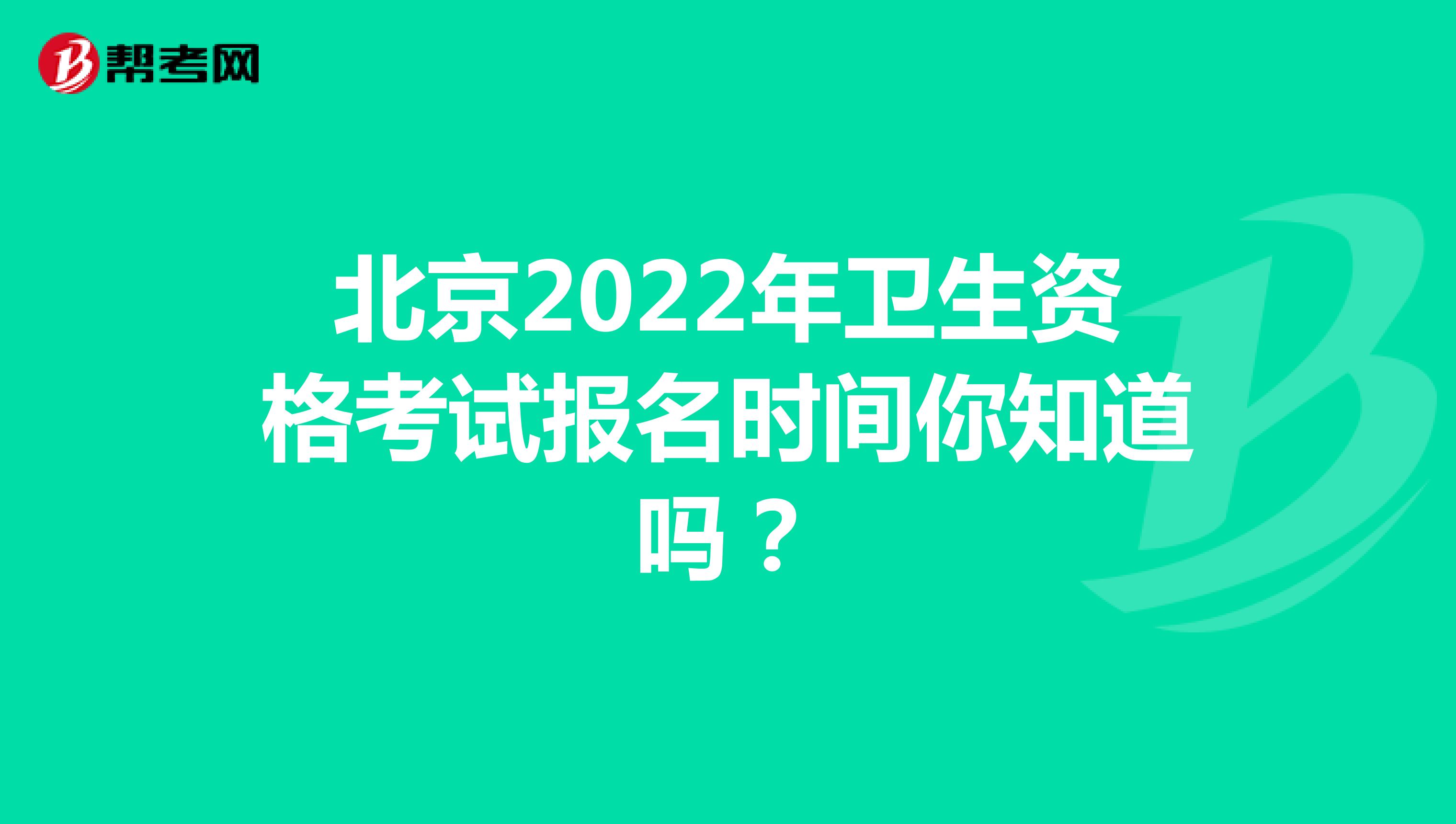 北京2022年卫生资格考试报名时间你知道吗？
