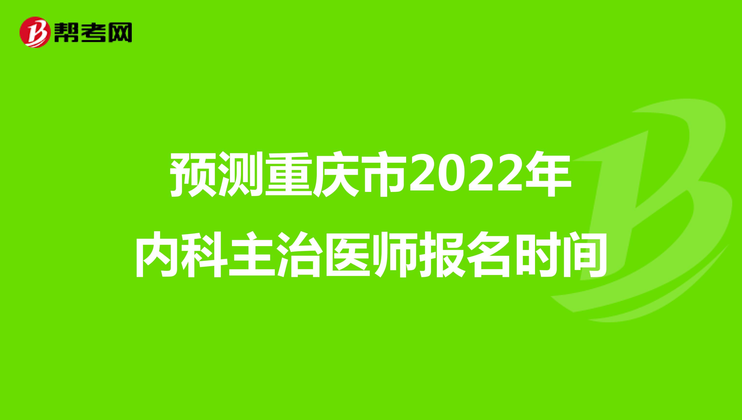 预测重庆市2022年内科主治医师报名时间