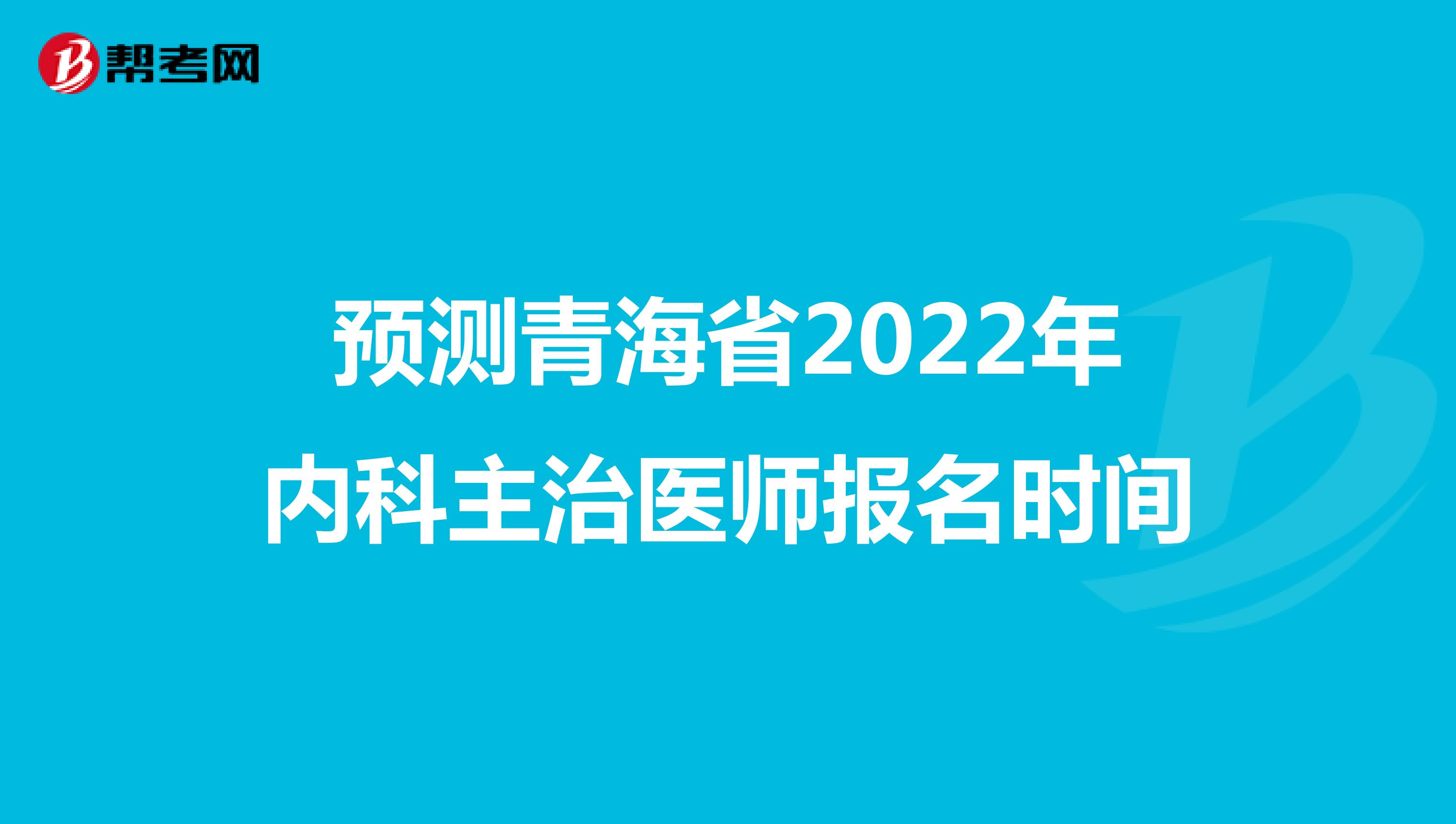 预测青海省2022年内科主治医师报名时间