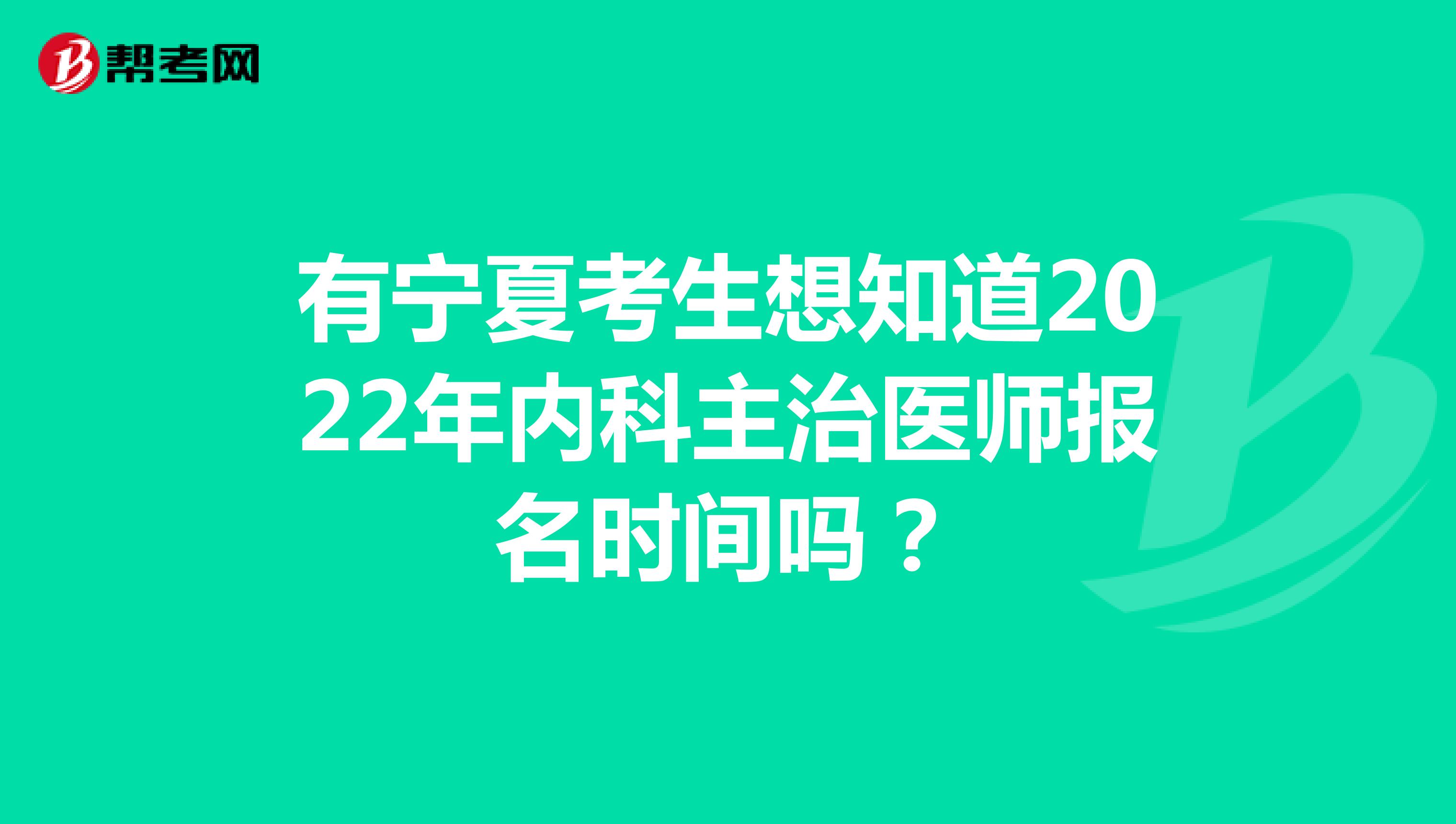 有宁夏考生想知道2022年内科主治医师报名时间吗？