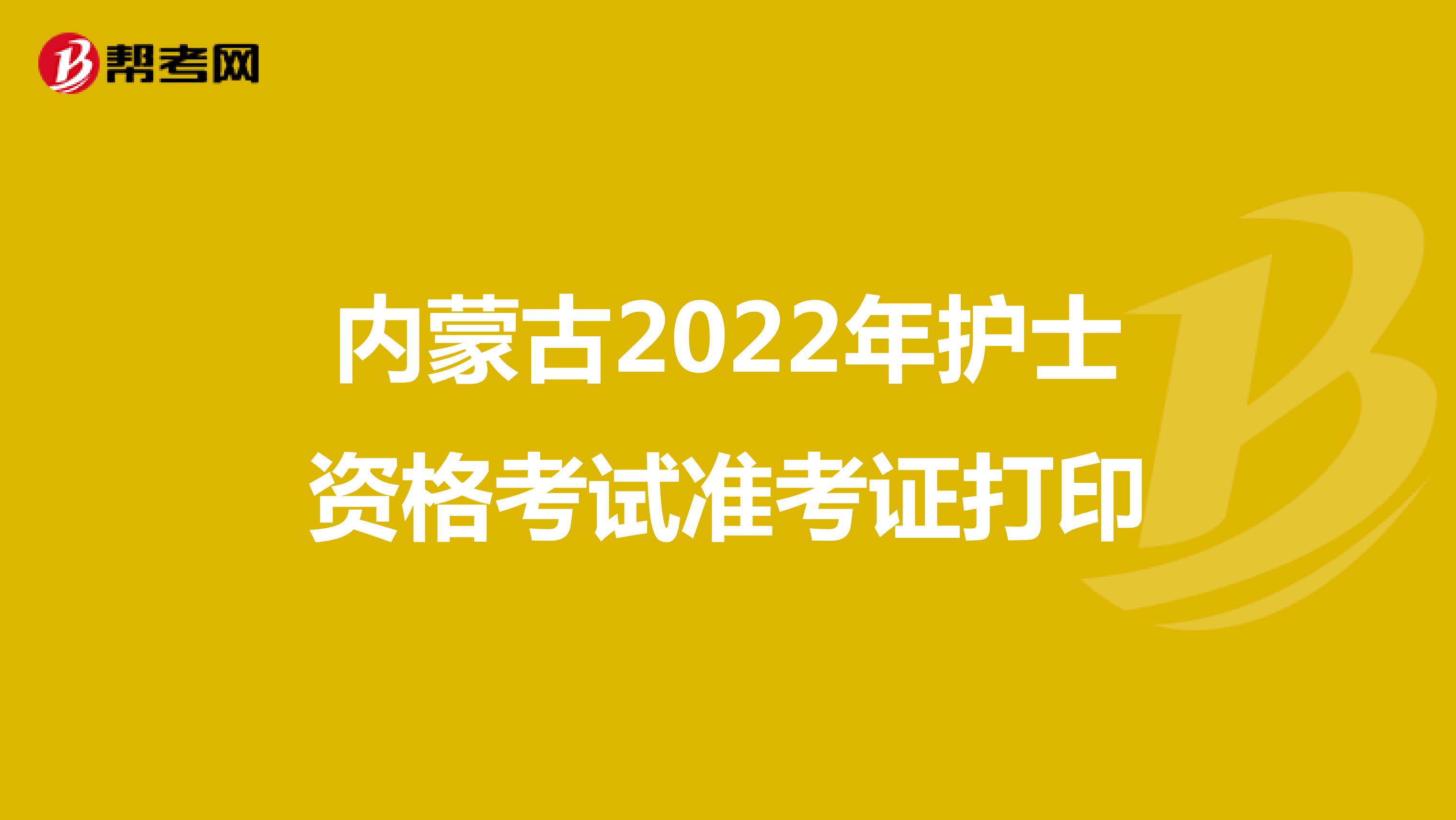 内蒙古2022年护士资格考试准考证打印