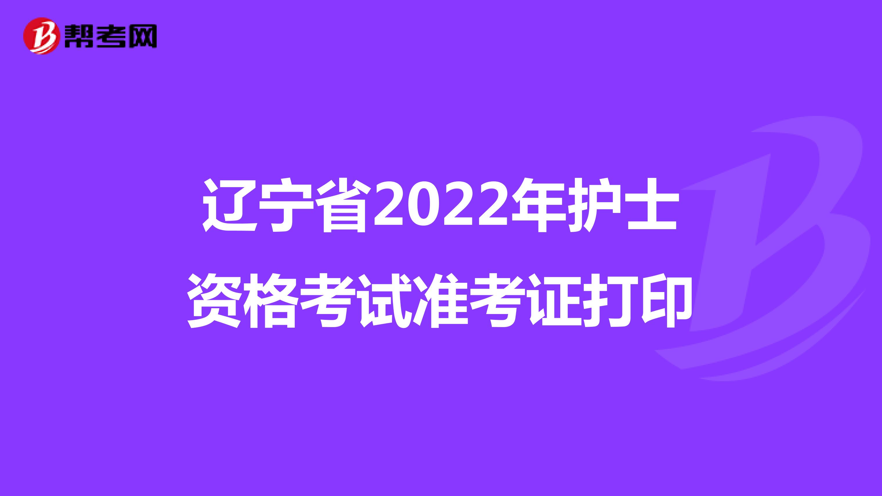 辽宁省2022年护士资格考试准考证打印