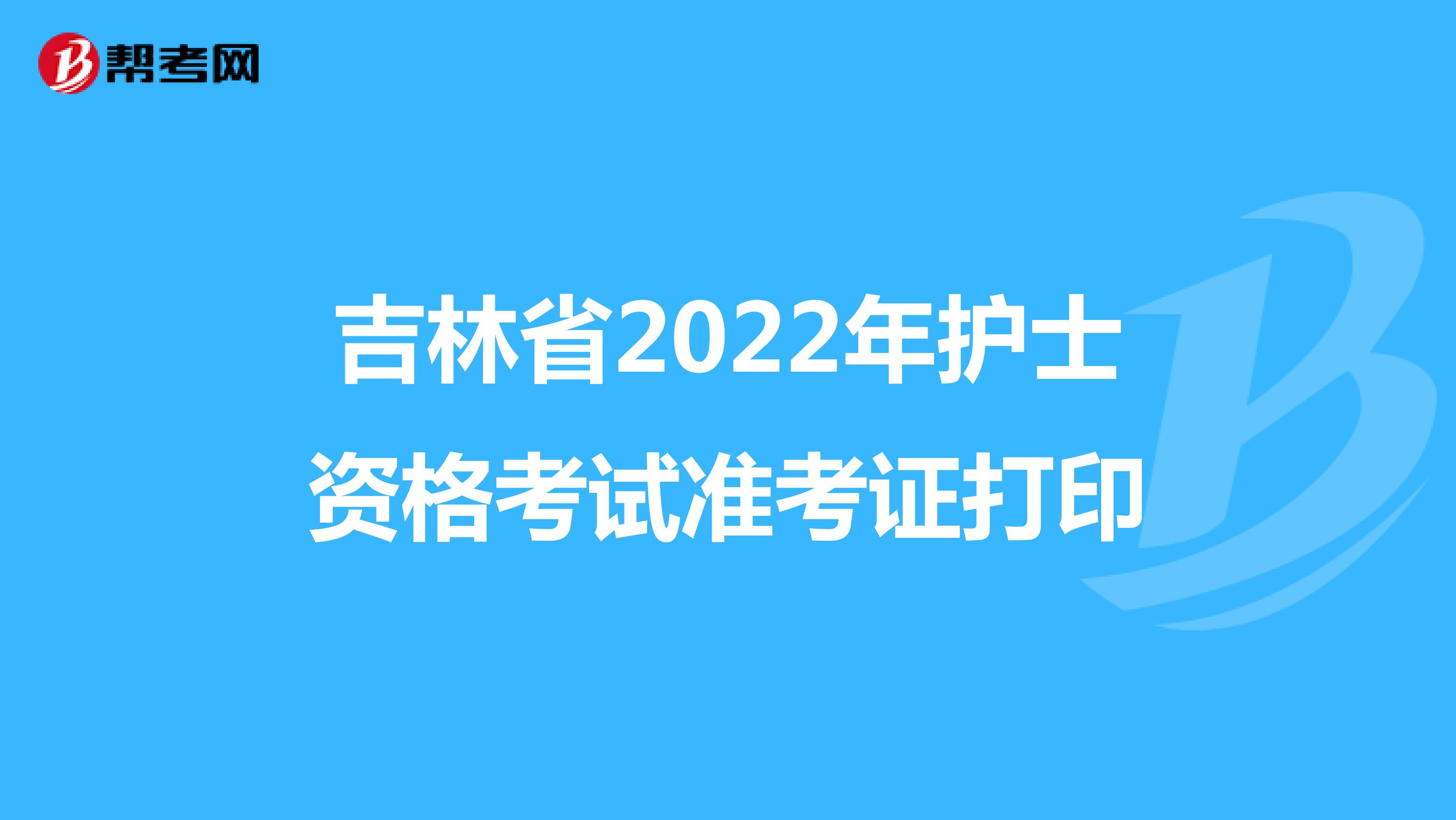 吉林省2022年护士资格考试准考证打印