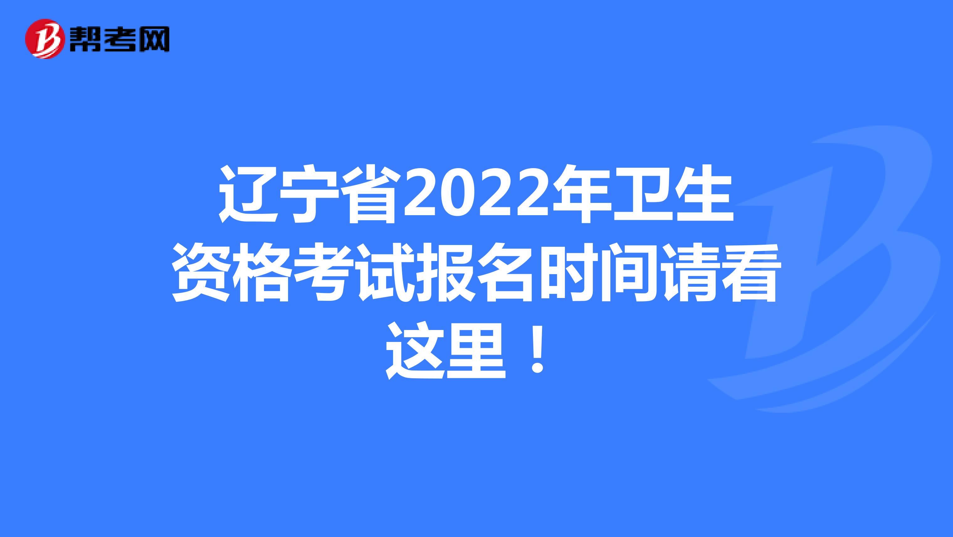 辽宁省2022年卫生资格考试报名时间请看这里！