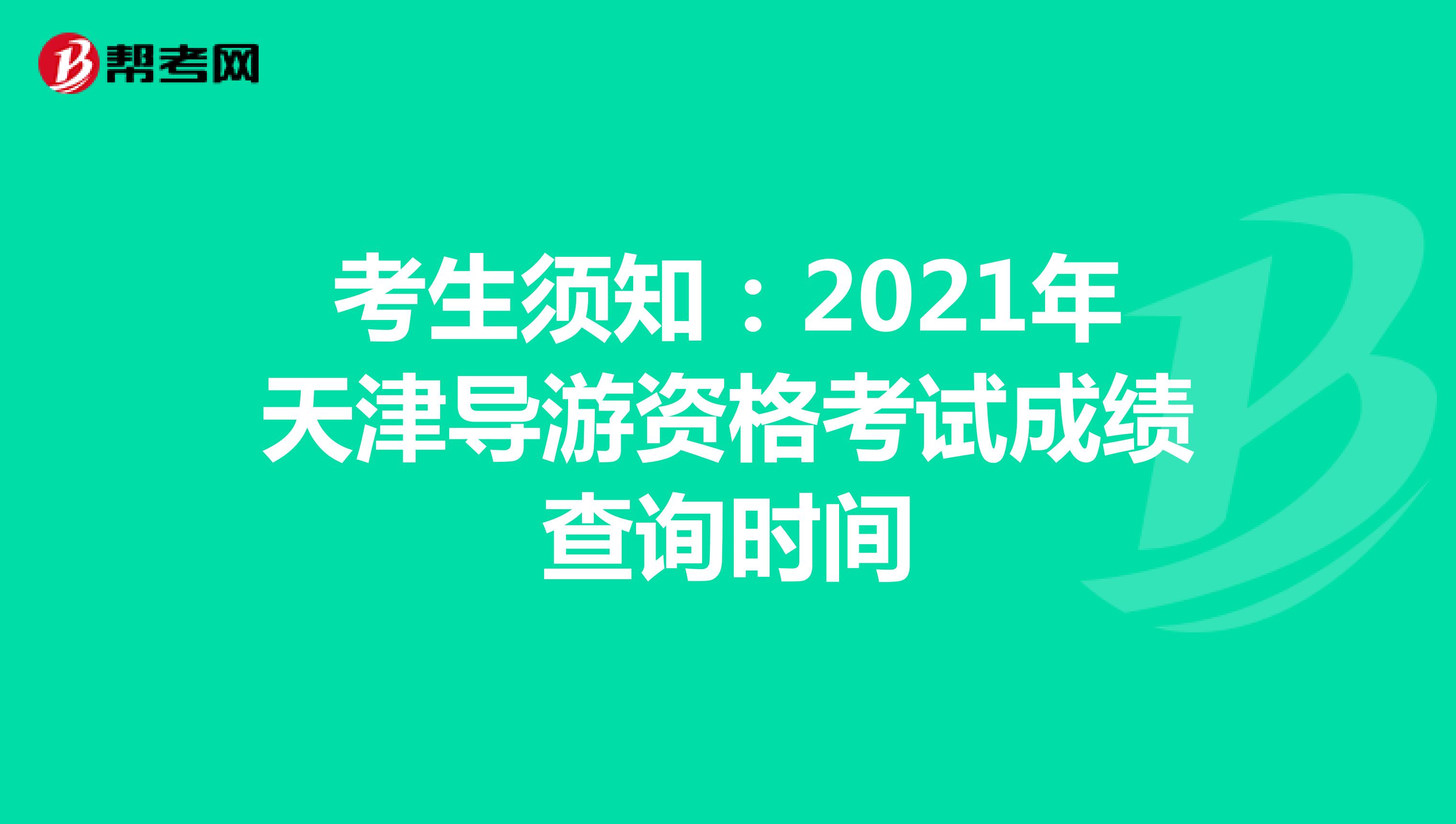 考生须知：2021年天津导游资格考试成绩查询时间