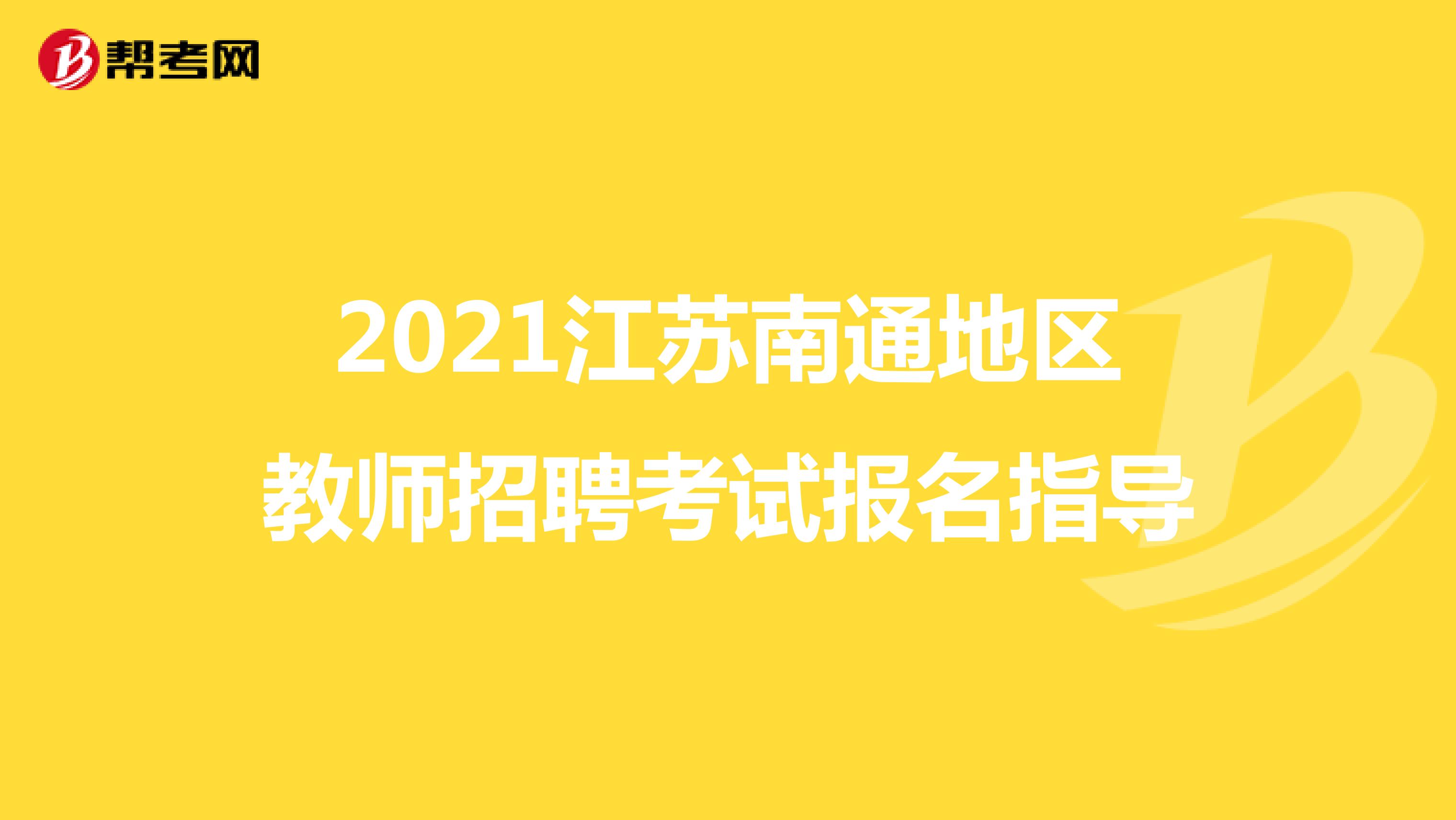 2021江苏南通地区教师招聘考试报名指导