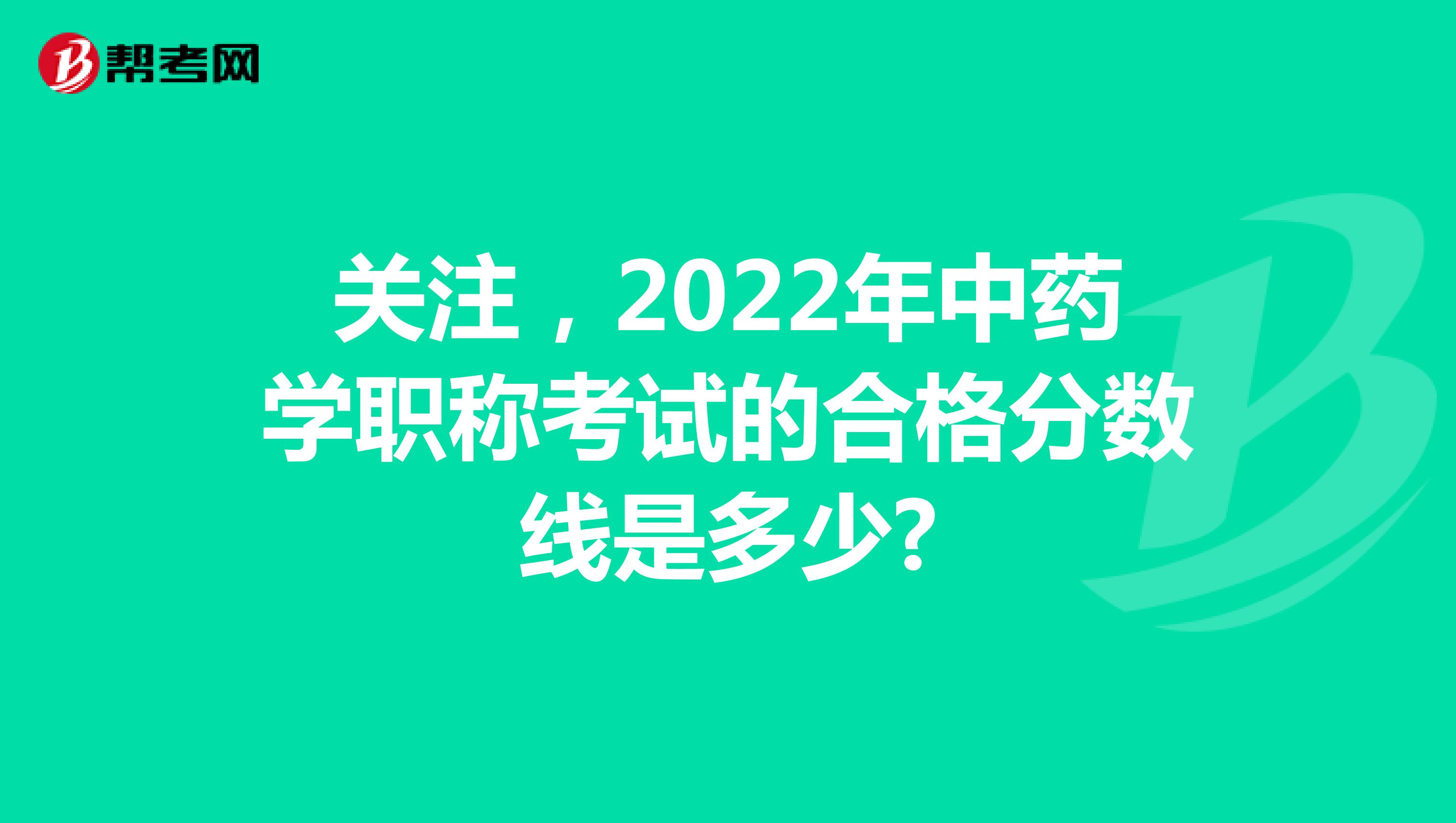 关注，2022年中药学职称考试的合格分数线是多少?