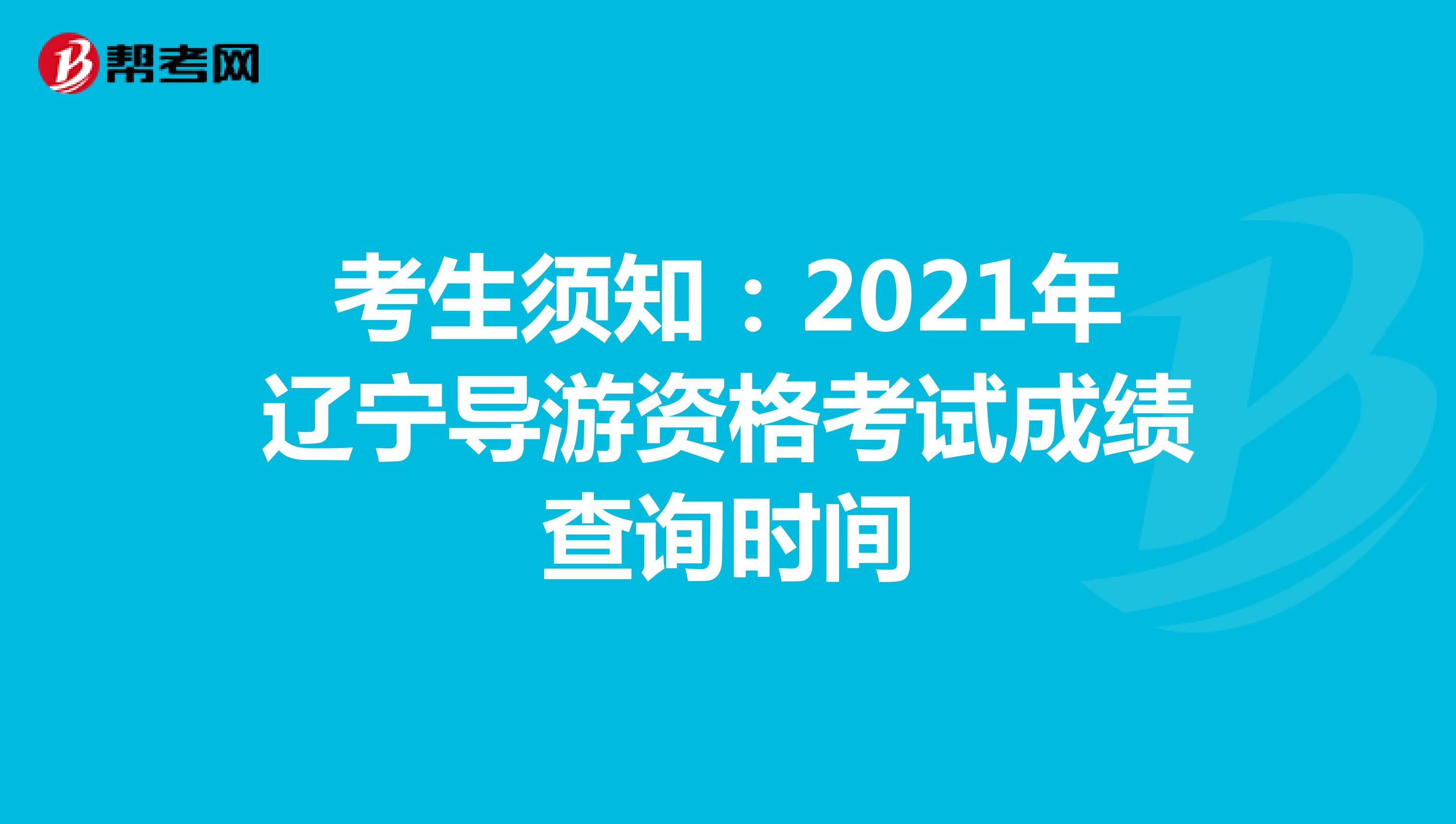 考生须知：2021年辽宁导游资格考试成绩查询时间