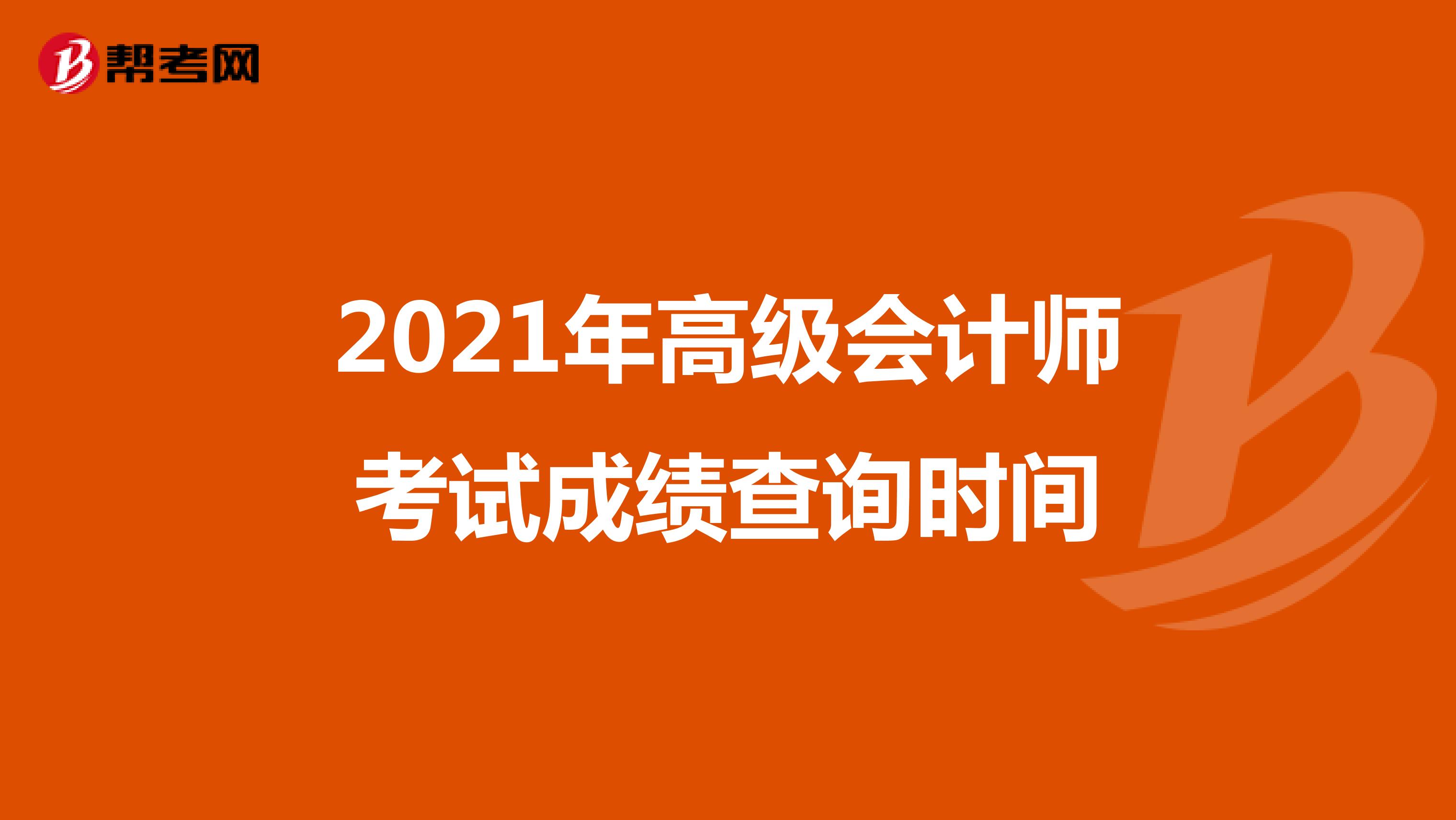 2021年高级会计师考试成绩查询时间