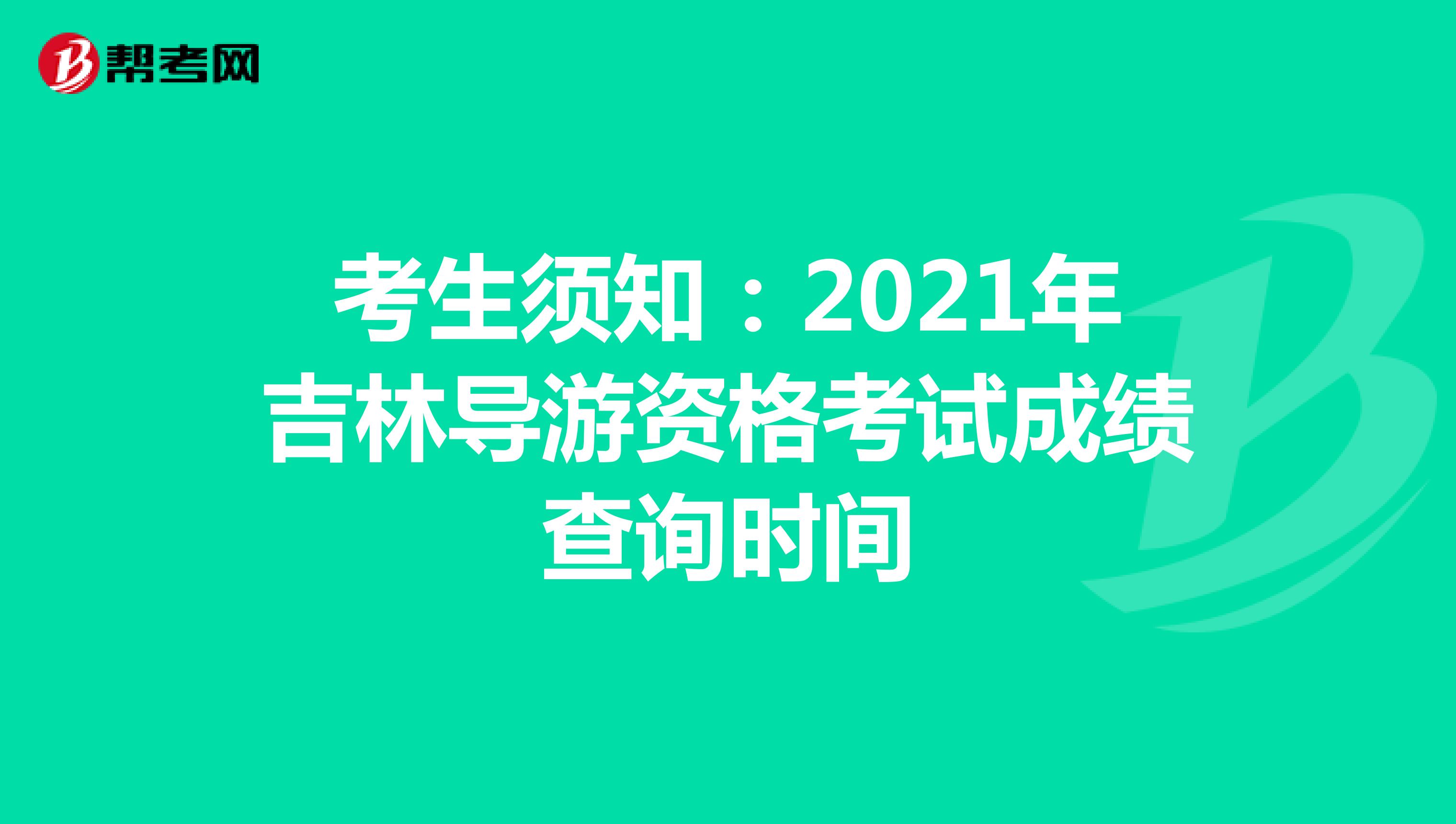考生须知：2021年吉林导游资格考试成绩查询时间