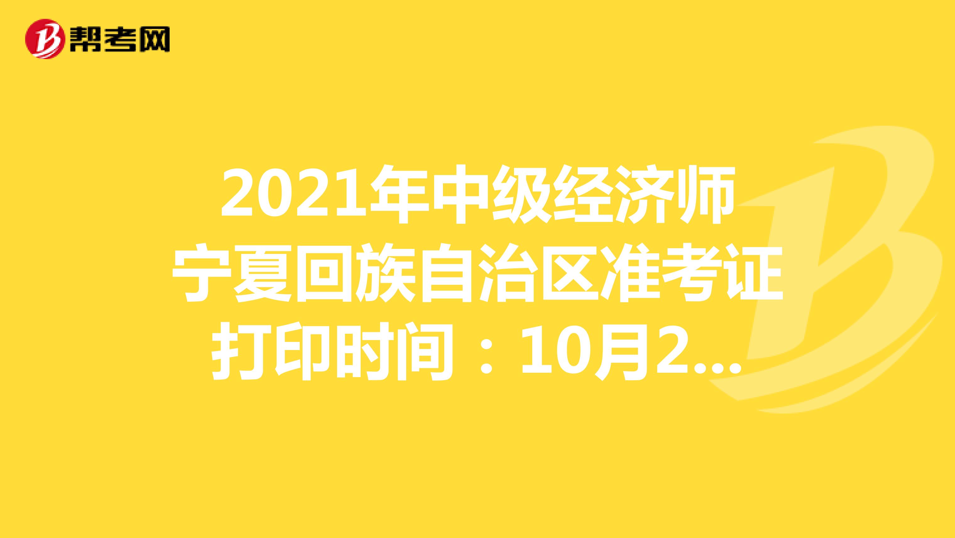2021年中级经济师宁夏回族自治区准考证打印时间：10月25日-29日！