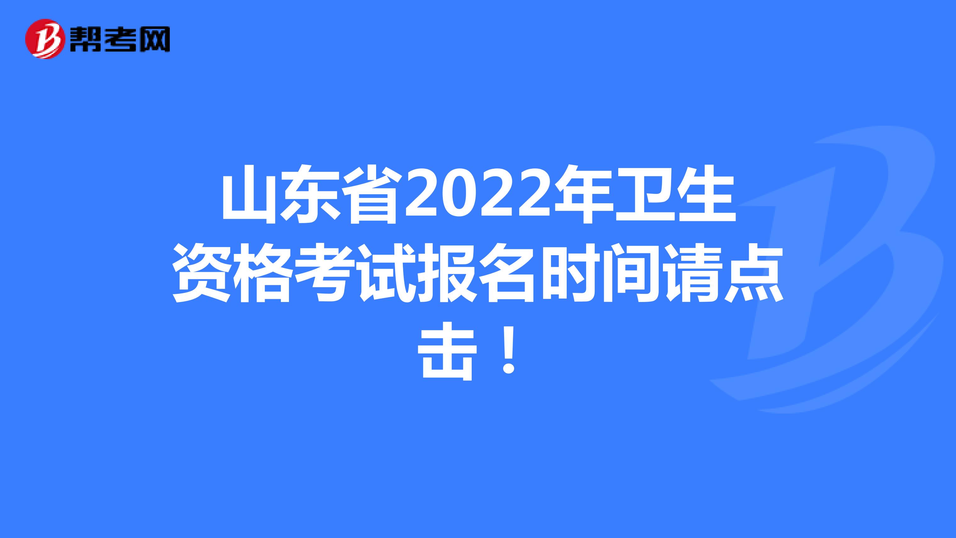 山东省2022年卫生资格考试报名时间请点击！