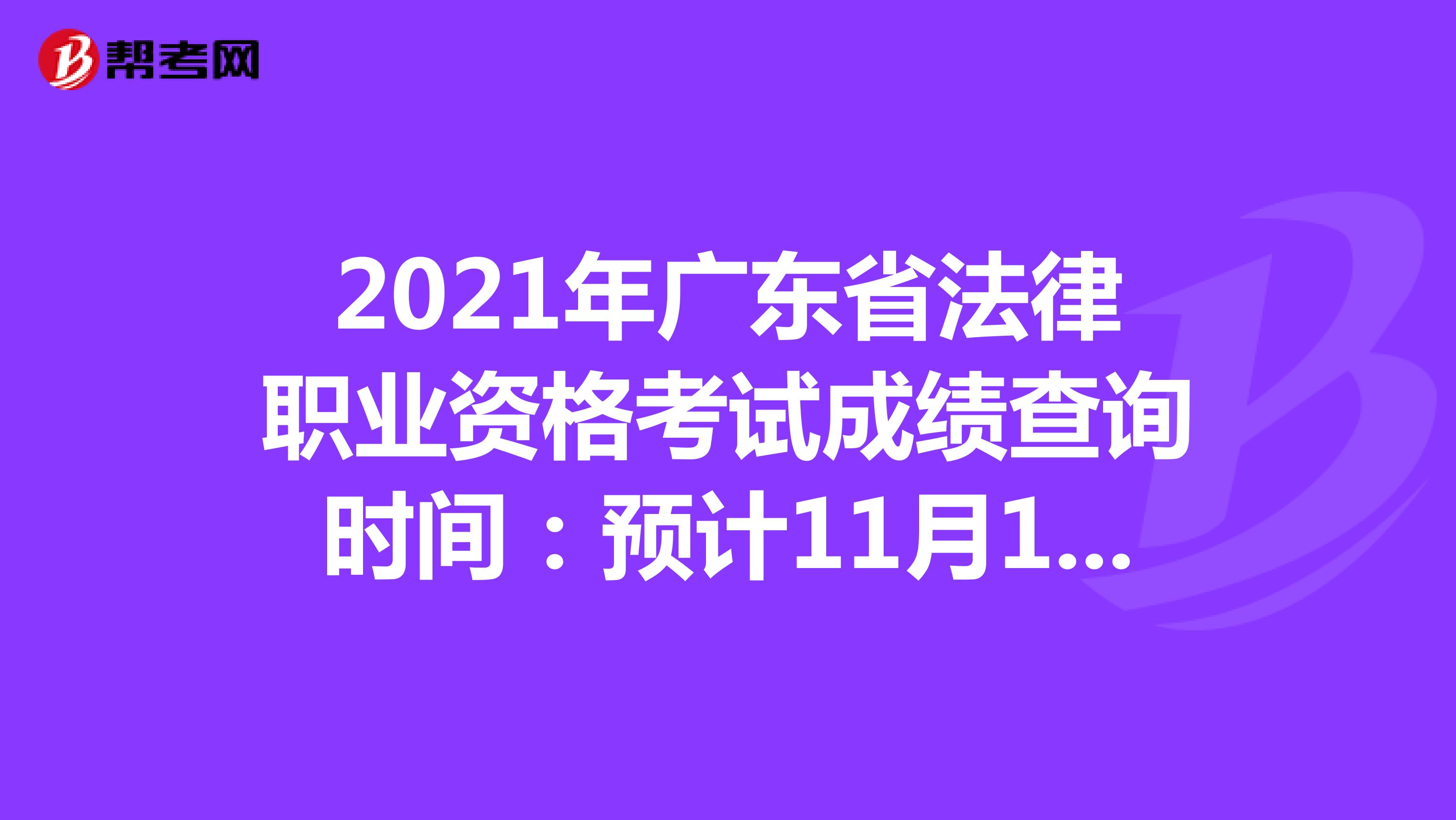 2021年广东省法律职业资格考试成绩查询时间：预计11月10日