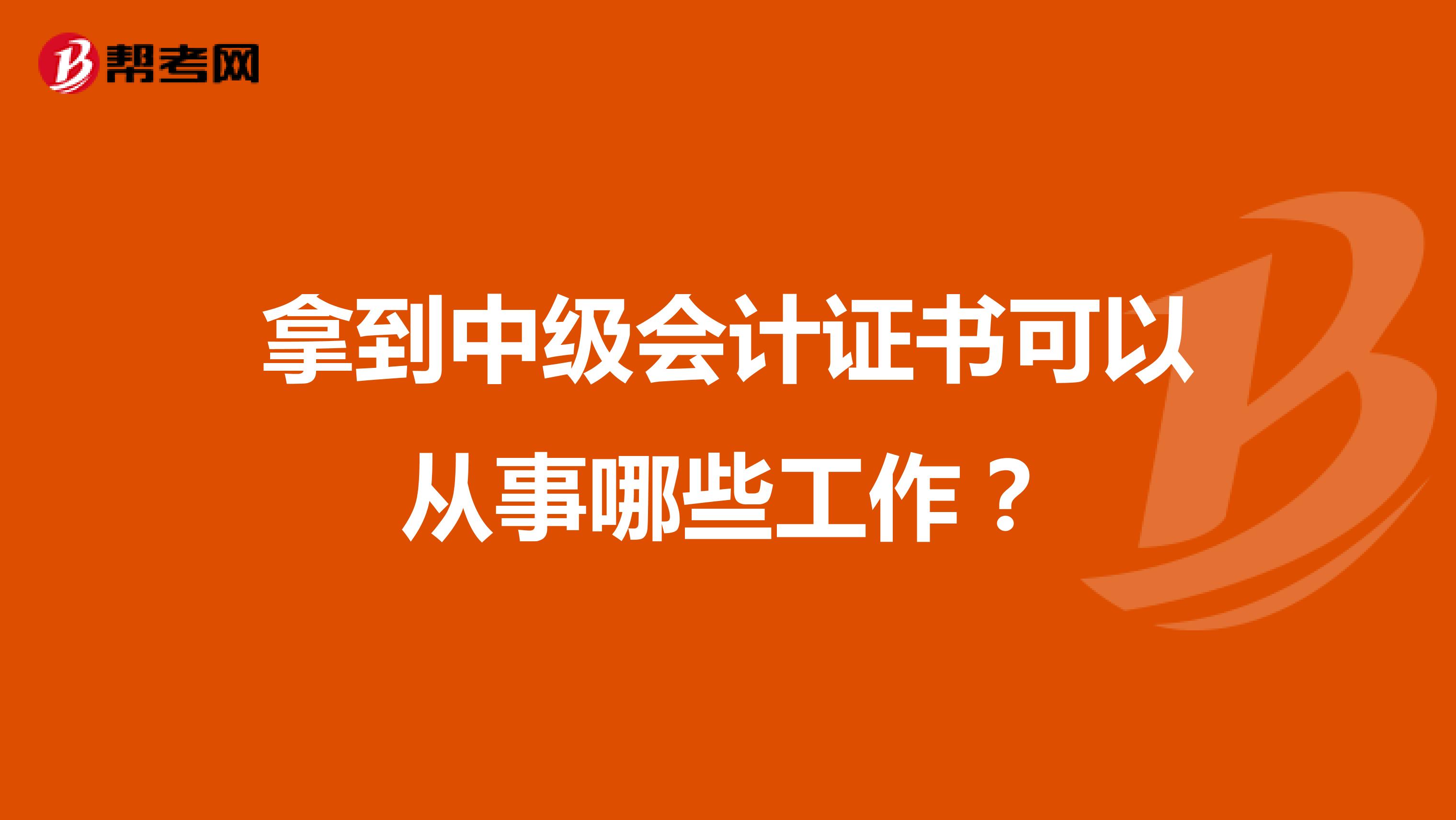 拿到中级会计证书可以从事哪些工作？