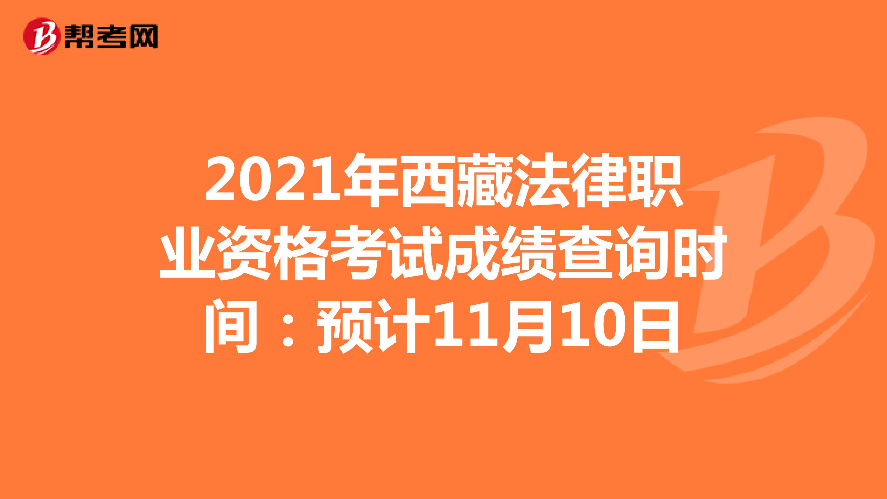 2021年西藏法律职业资格考试成绩查询时间：预计11月10日