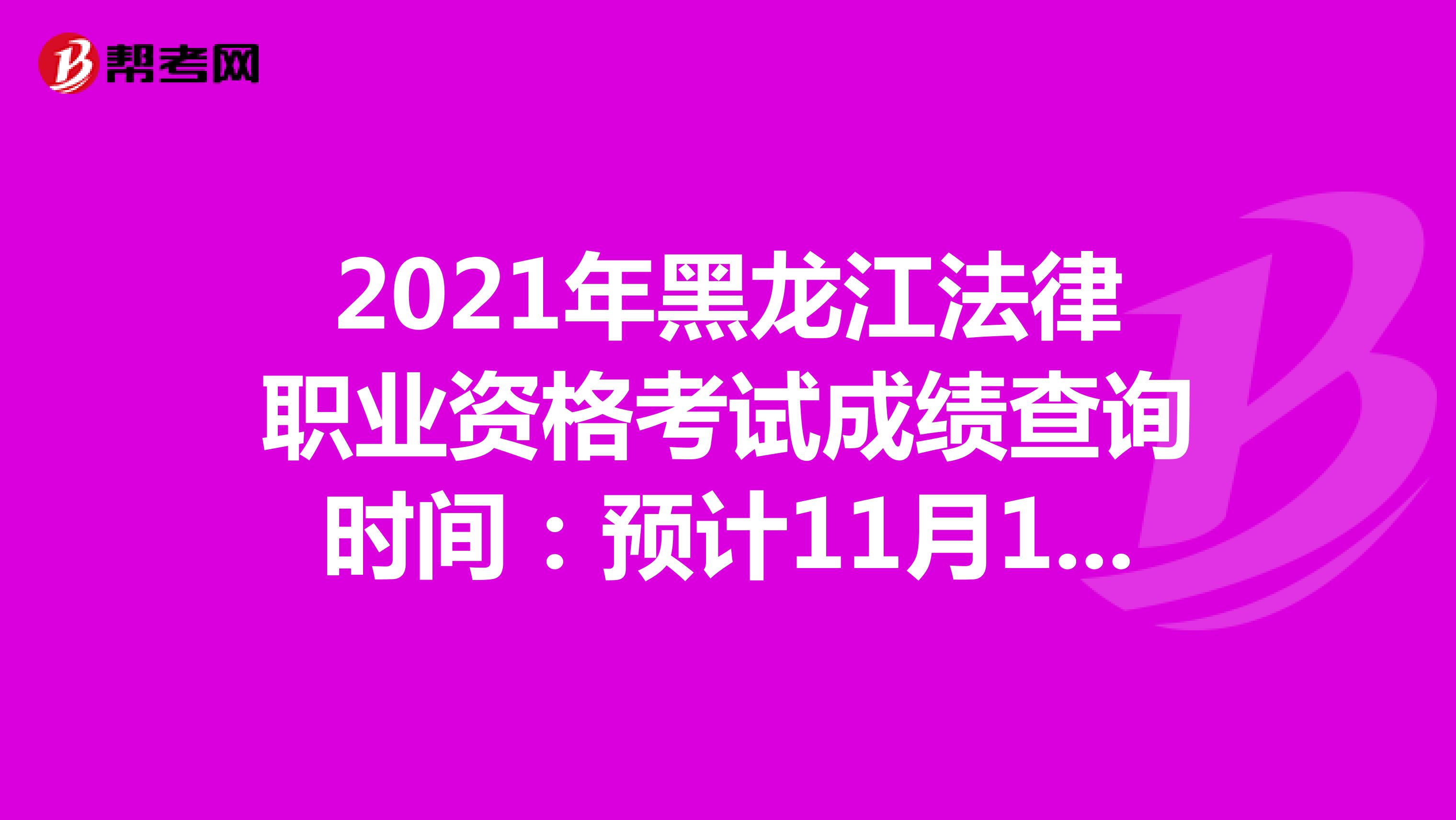 2021年黑龙江法律职业资格考试成绩查询时间：预计11月10日