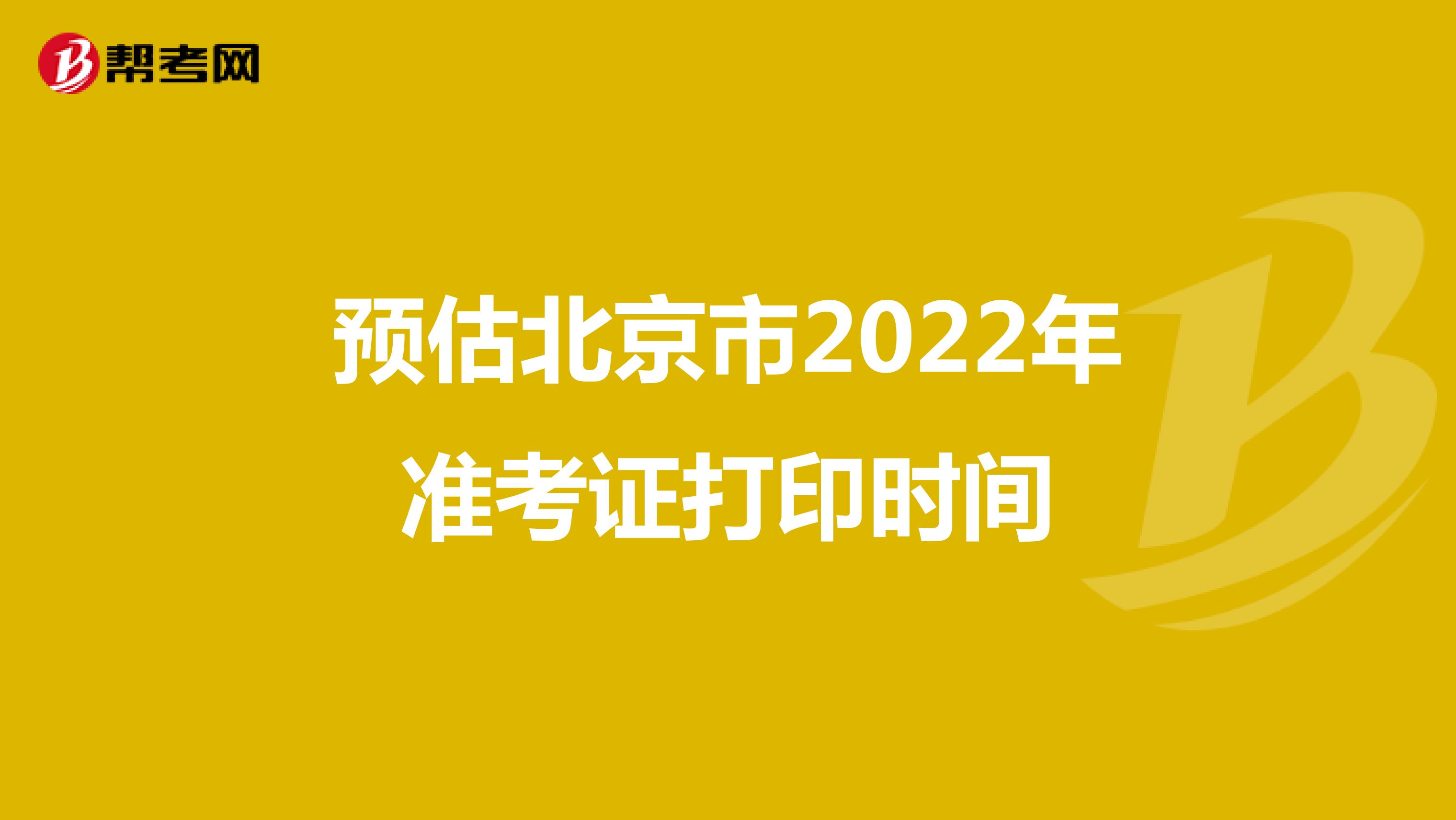 预估北京市2022年准考证打印时间