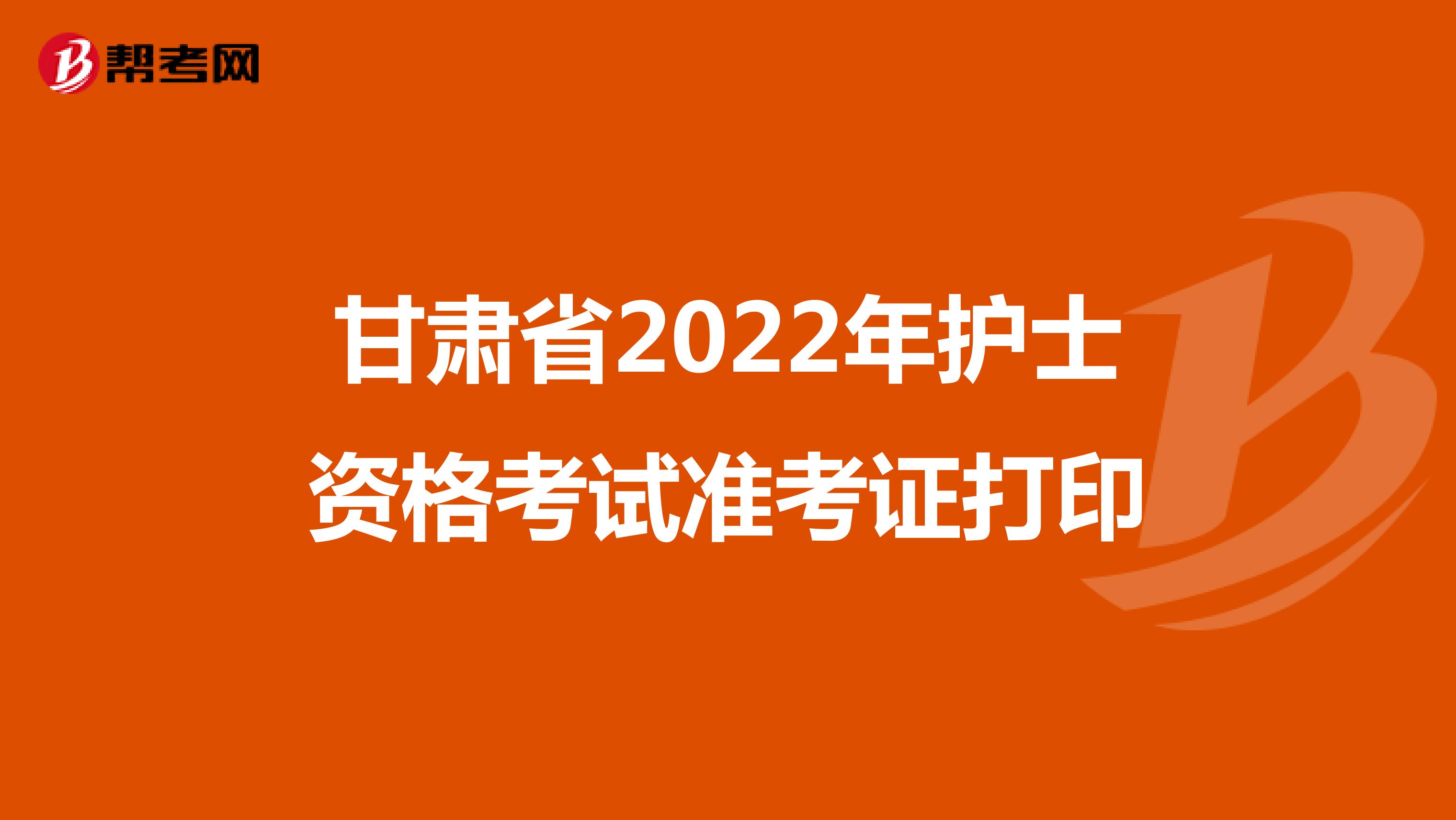 甘肃省2022年护士资格考试准考证打印