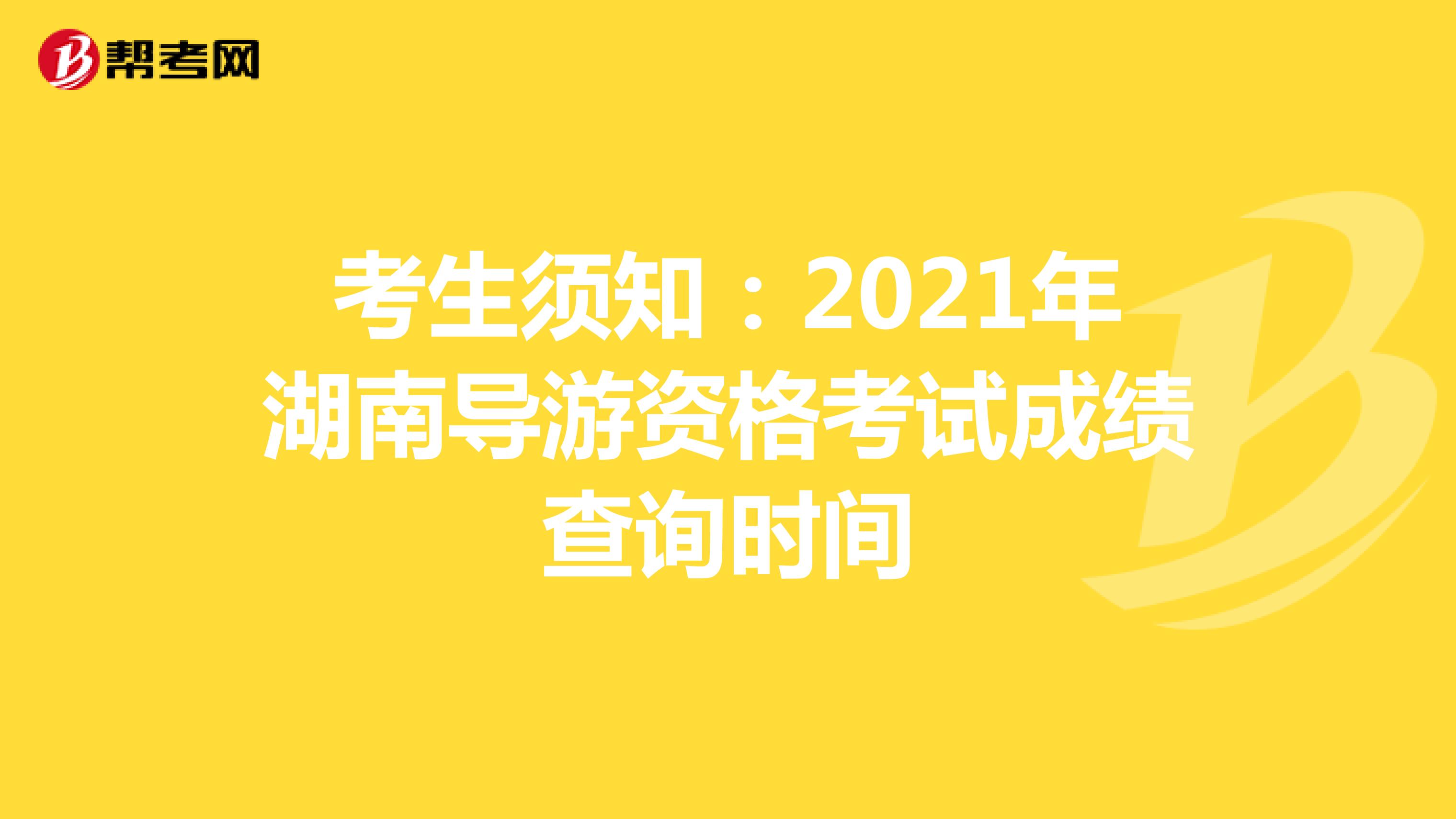 考生须知：2021年湖南导游资格考试成绩查询时间