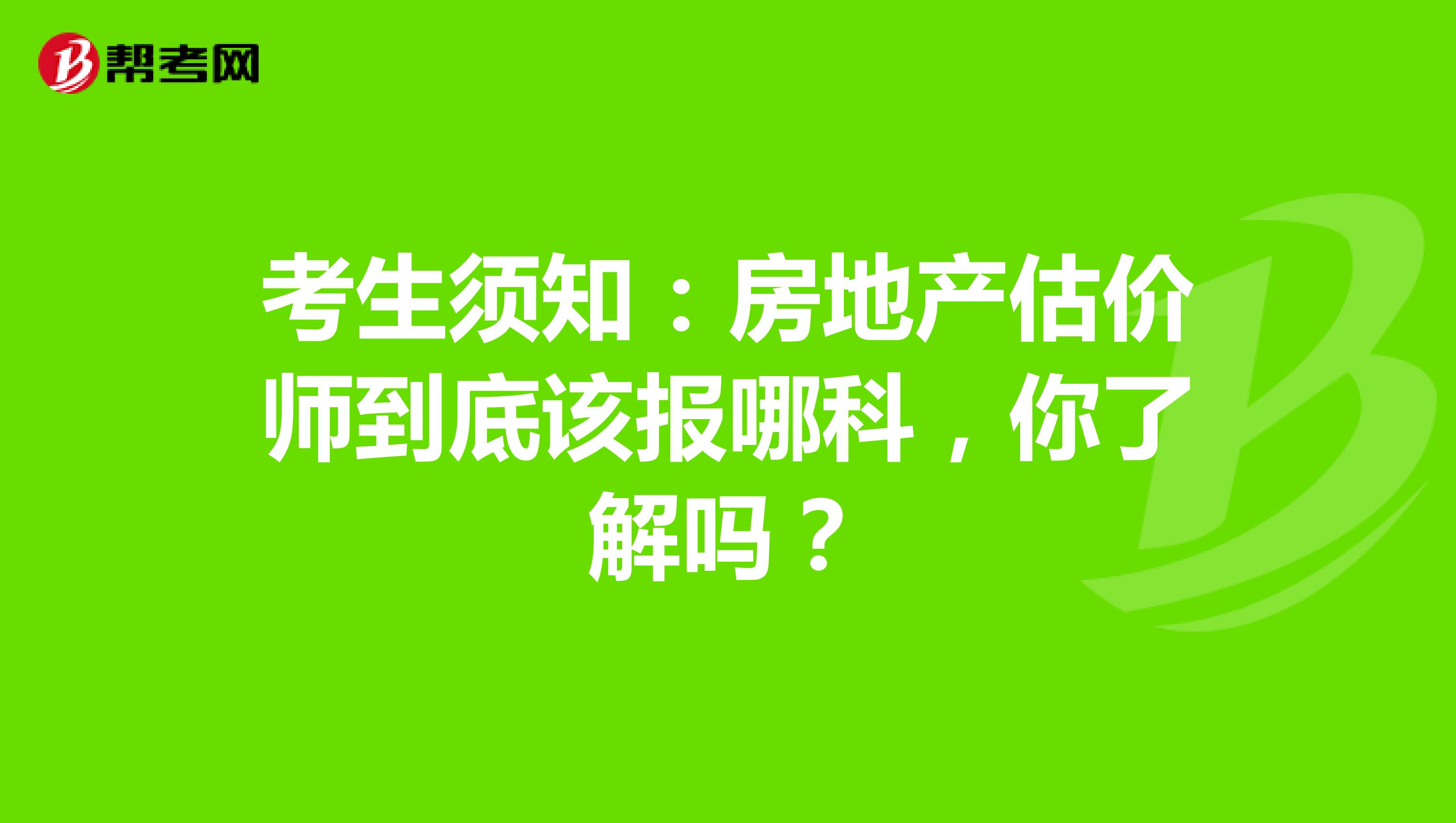 考生须知：房地产估价师到底该报哪科，你了解吗？