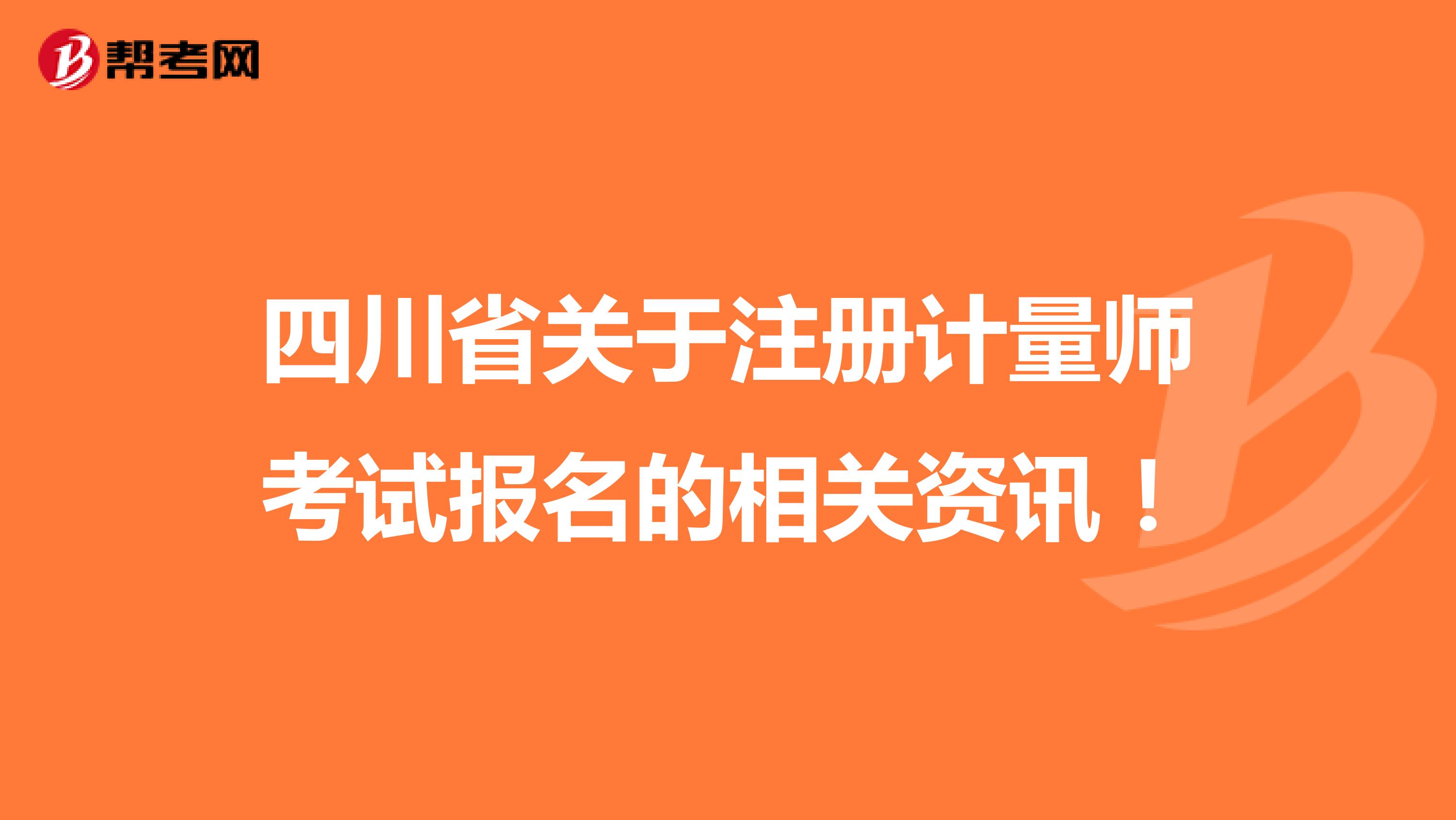 四川省关于注册计量师考试报名的相关资讯！