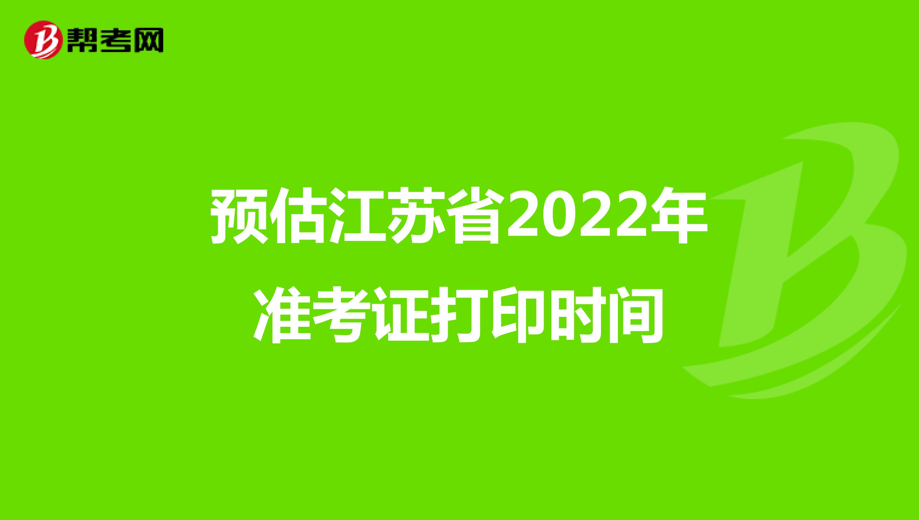 预估江苏省2022年准考证打印时间