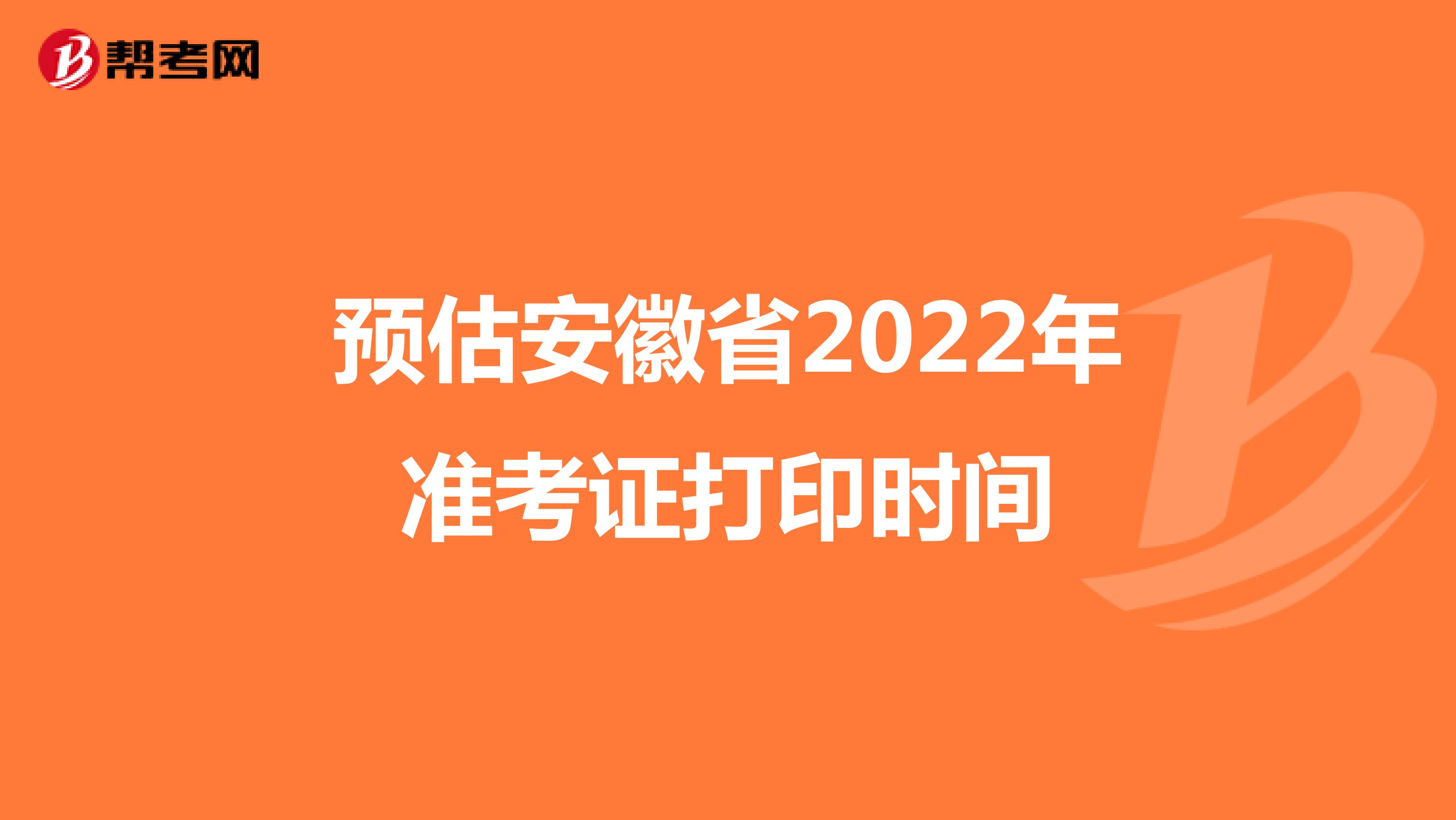 预估安徽省2022年准考证打印时间
