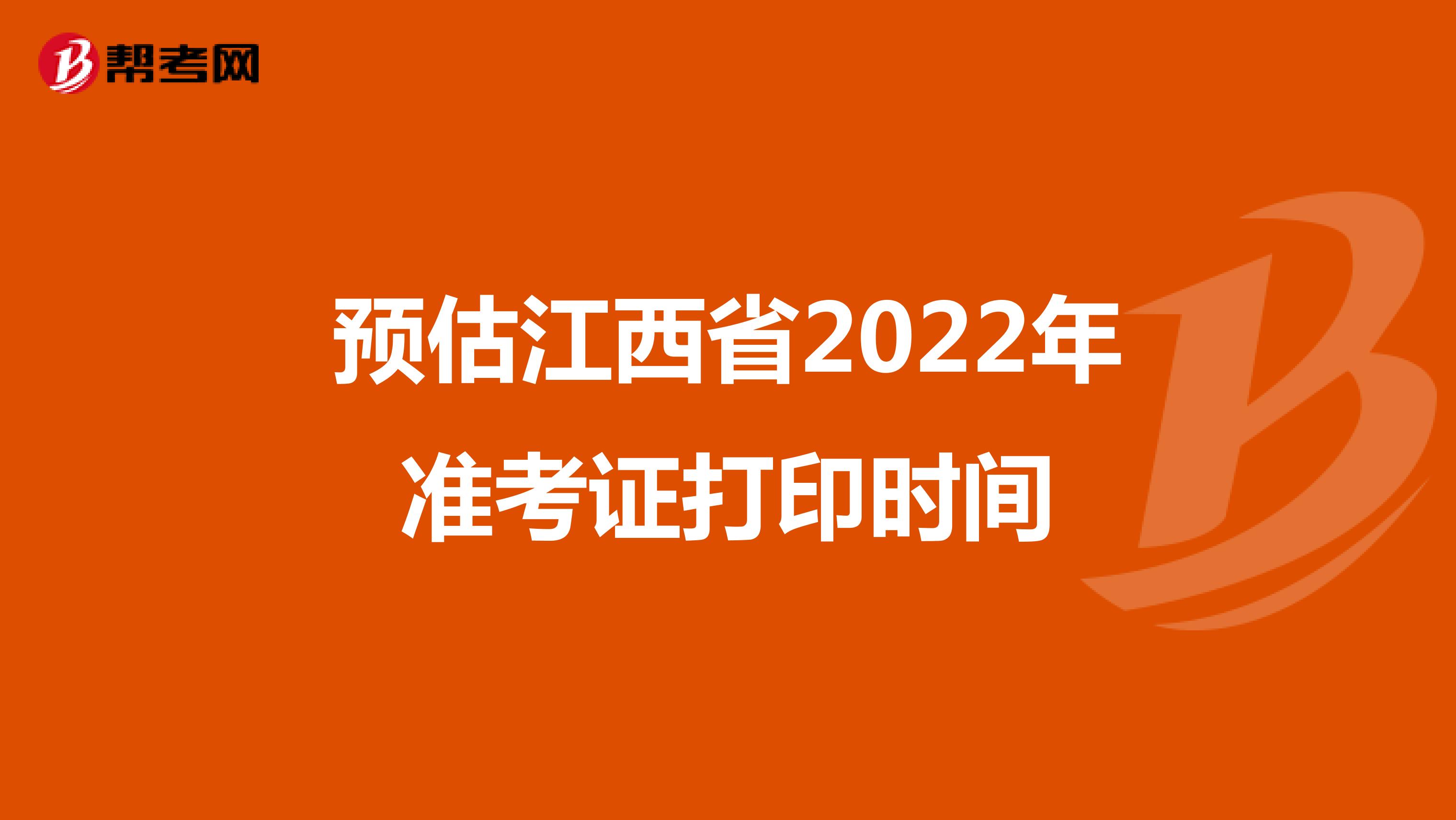预估江西省2022年准考证打印时间