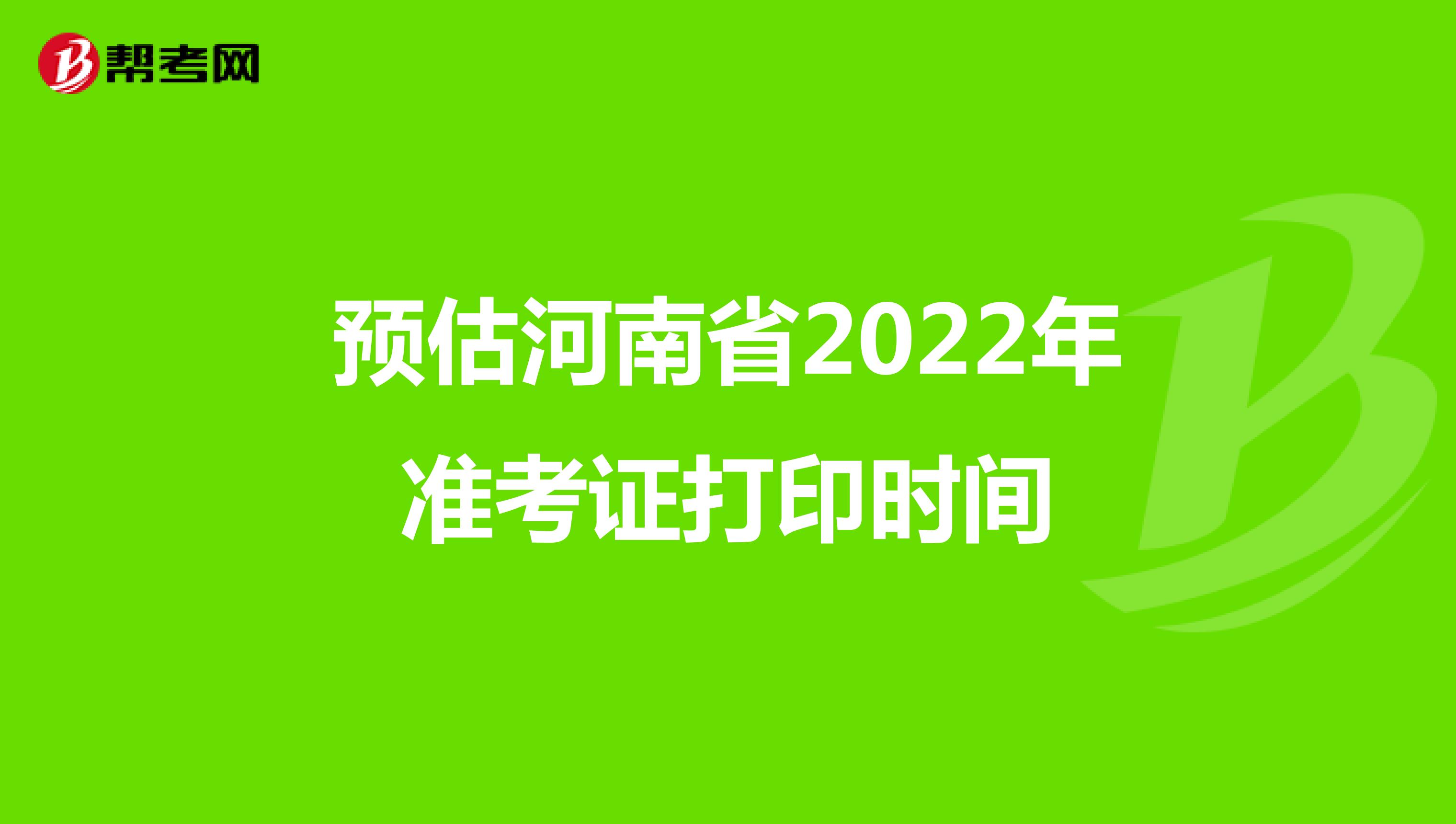 预估河南省2022年准考证打印时间